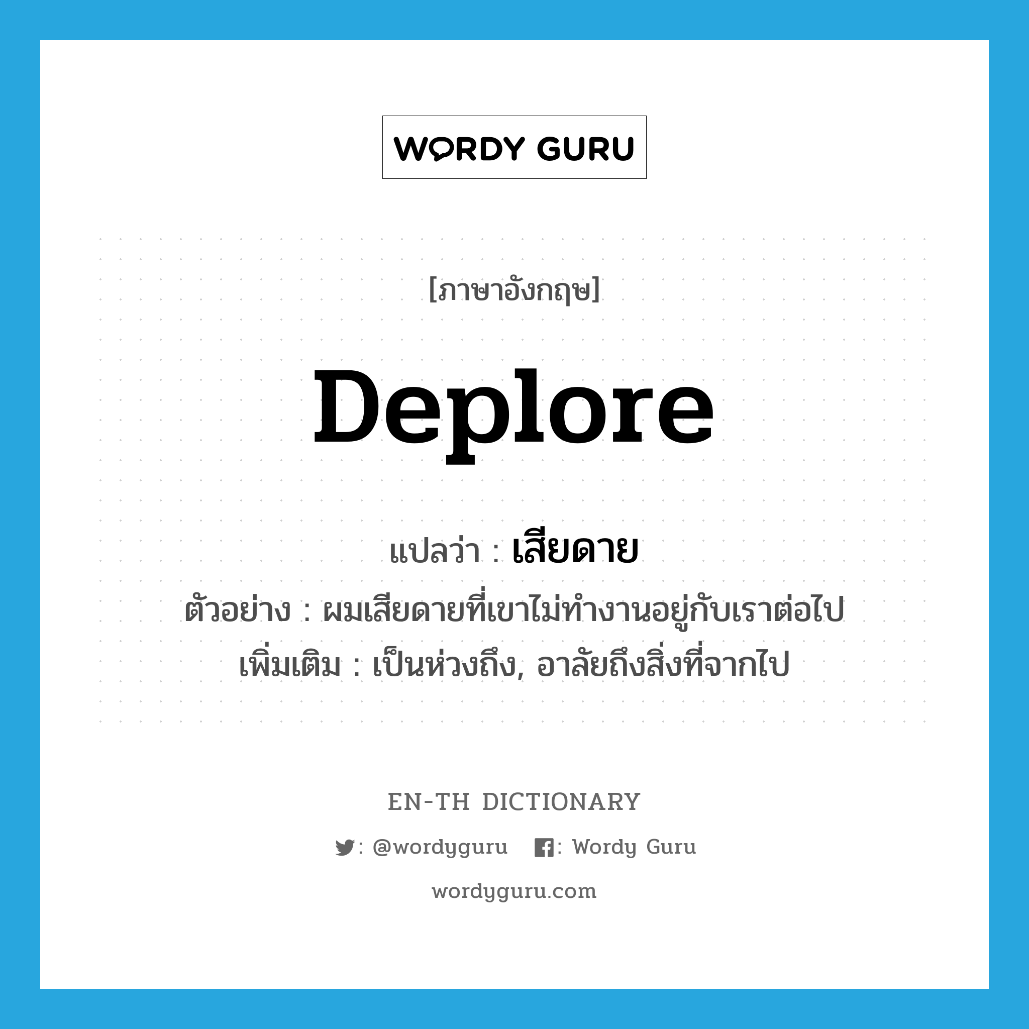 deplore แปลว่า?, คำศัพท์ภาษาอังกฤษ deplore แปลว่า เสียดาย ประเภท V ตัวอย่าง ผมเสียดายที่เขาไม่ทำงานอยู่กับเราต่อไป เพิ่มเติม เป็นห่วงถึง, อาลัยถึงสิ่งที่จากไป หมวด V