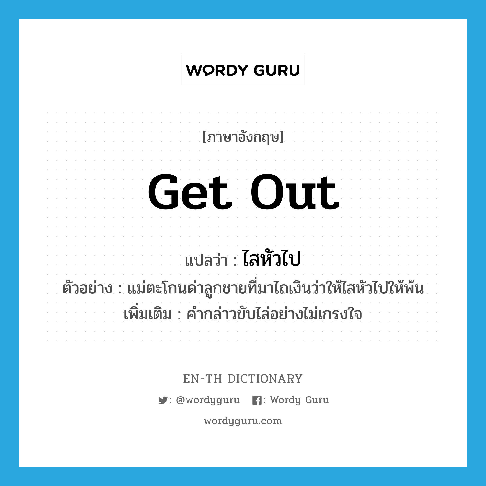 get out แปลว่า?, คำศัพท์ภาษาอังกฤษ get out แปลว่า ไสหัวไป ประเภท V ตัวอย่าง แม่ตะโกนด่าลูกชายที่มาไถเงินว่าให้ไสหัวไปให้พ้น เพิ่มเติม คำกล่าวขับไล่อย่างไม่เกรงใจ หมวด V