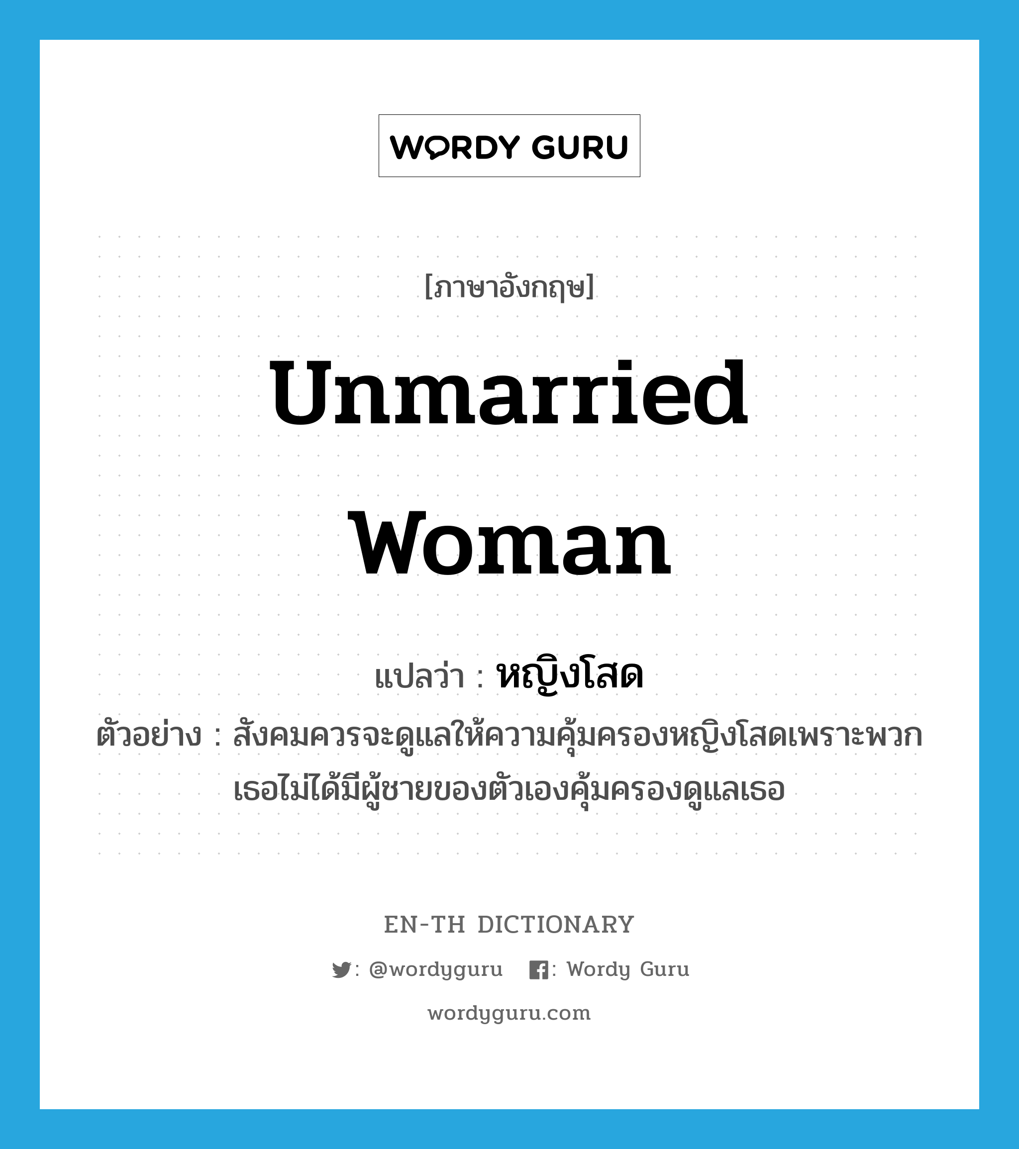 unmarried woman แปลว่า?, คำศัพท์ภาษาอังกฤษ unmarried woman แปลว่า หญิงโสด ประเภท N ตัวอย่าง สังคมควรจะดูแลให้ความคุ้มครองหญิงโสดเพราะพวกเธอไม่ได้มีผู้ชายของตัวเองคุ้มครองดูแลเธอ หมวด N