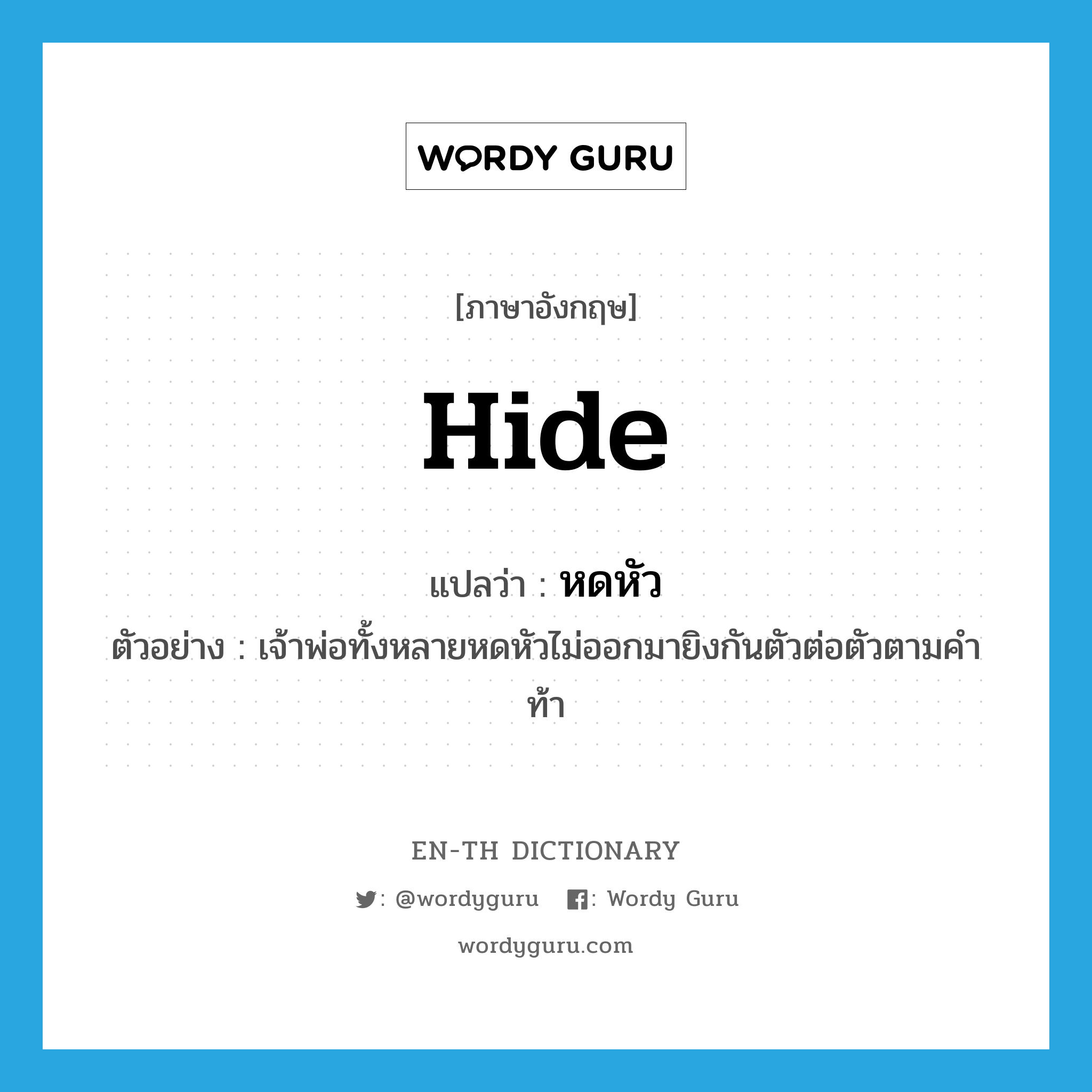 hide แปลว่า?, คำศัพท์ภาษาอังกฤษ hide แปลว่า หดหัว ประเภท V ตัวอย่าง เจ้าพ่อทั้งหลายหดหัวไม่ออกมายิงกันตัวต่อตัวตามคำท้า หมวด V