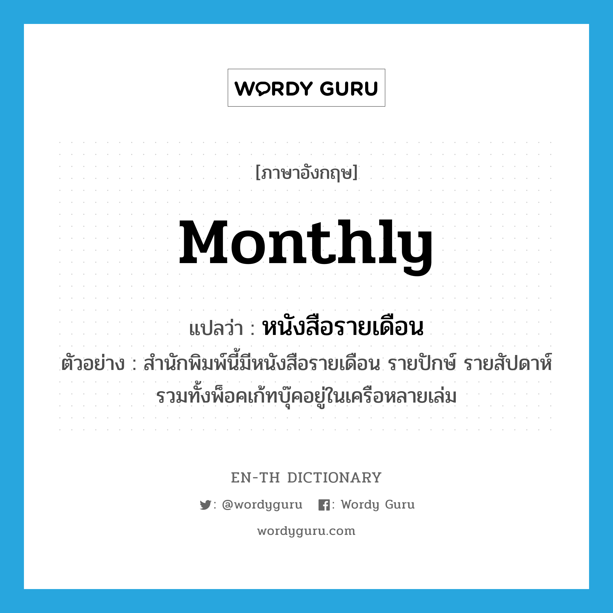 monthly แปลว่า?, คำศัพท์ภาษาอังกฤษ monthly แปลว่า หนังสือรายเดือน ประเภท N ตัวอย่าง สำนักพิมพ์นี้มีหนังสือรายเดือน รายปักษ์ รายสัปดาห์รวมทั้งพ็อคเก้ทบุ๊คอยู่ในเครือหลายเล่ม หมวด N