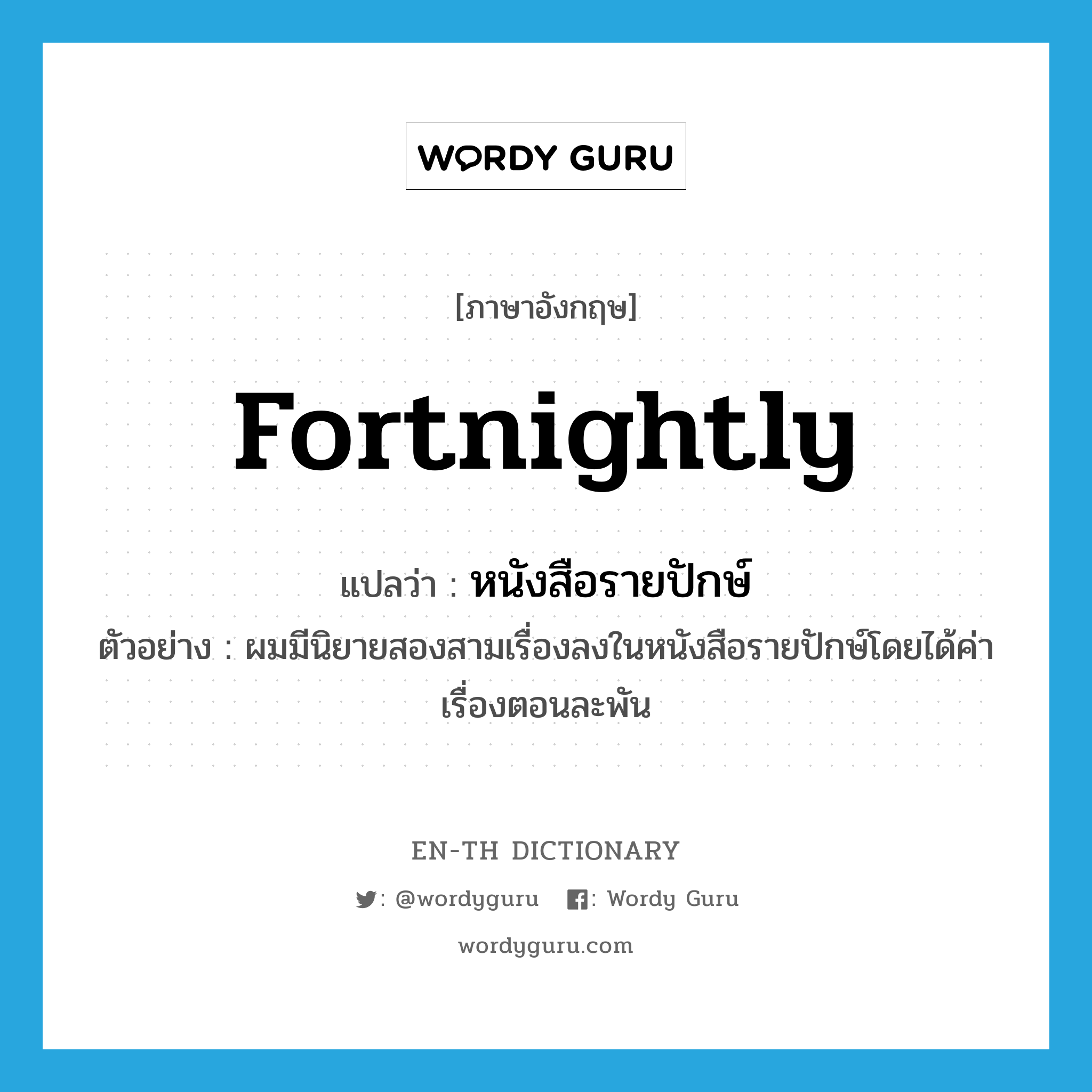 fortnightly แปลว่า?, คำศัพท์ภาษาอังกฤษ fortnightly แปลว่า หนังสือรายปักษ์ ประเภท N ตัวอย่าง ผมมีนิยายสองสามเรื่องลงในหนังสือรายปักษ์โดยได้ค่าเรื่องตอนละพัน หมวด N