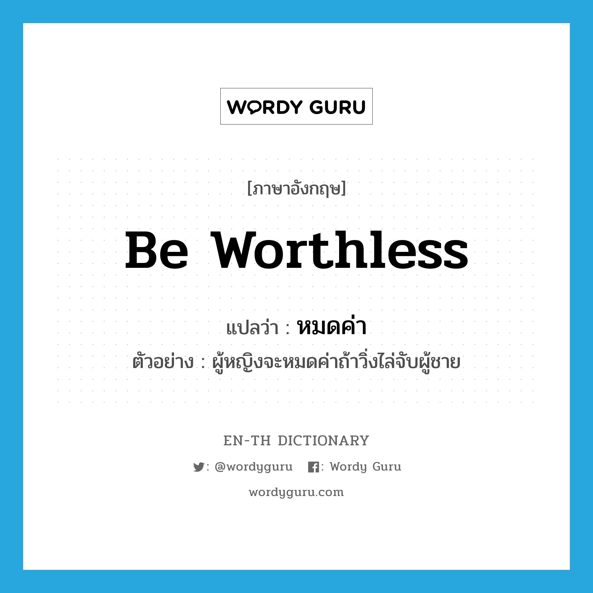 be worthless แปลว่า?, คำศัพท์ภาษาอังกฤษ be worthless แปลว่า หมดค่า ประเภท V ตัวอย่าง ผู้หญิงจะหมดค่าถ้าวิ่งไล่จับผู้ชาย หมวด V