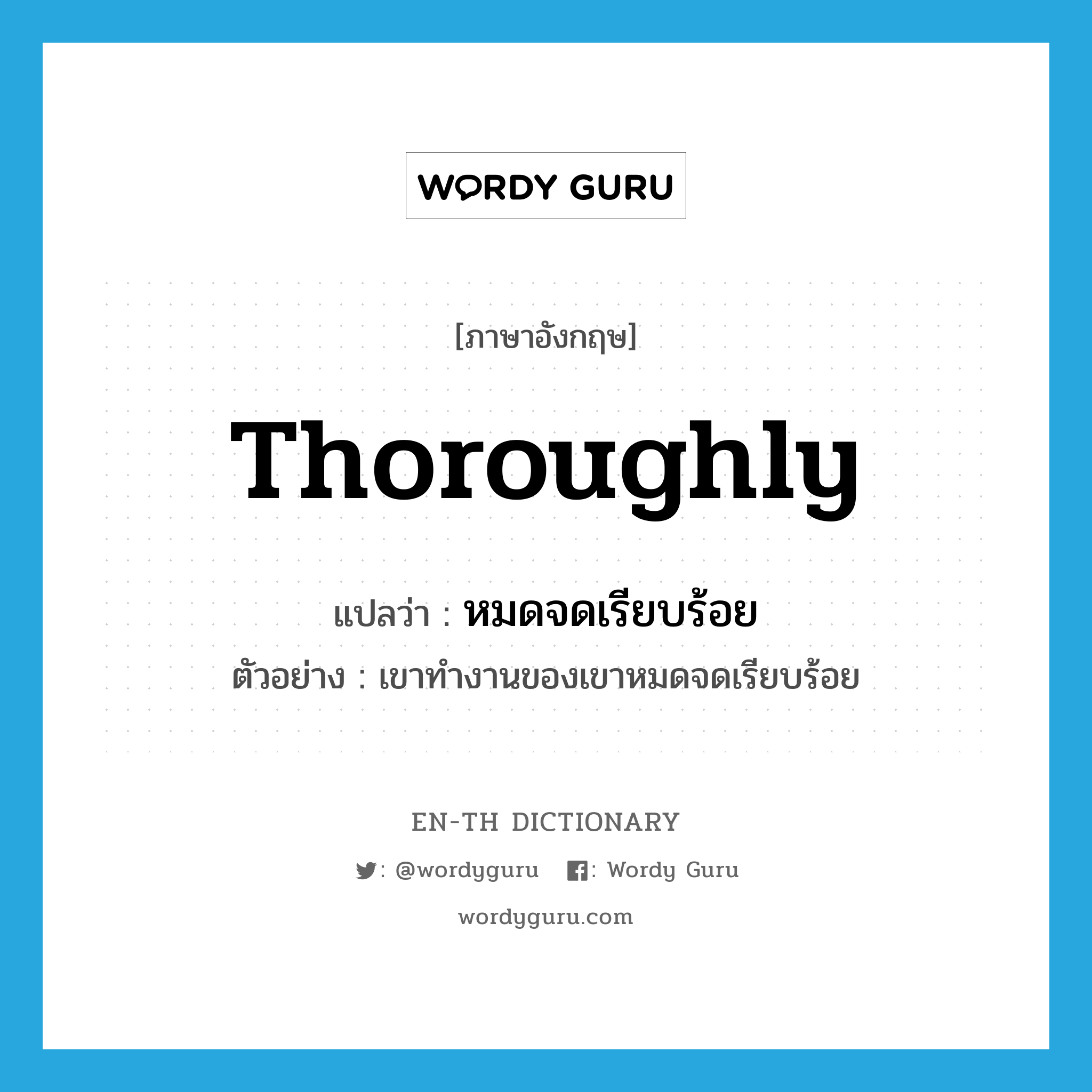 thoroughly แปลว่า?, คำศัพท์ภาษาอังกฤษ thoroughly แปลว่า หมดจดเรียบร้อย ประเภท ADV ตัวอย่าง เขาทำงานของเขาหมดจดเรียบร้อย หมวด ADV