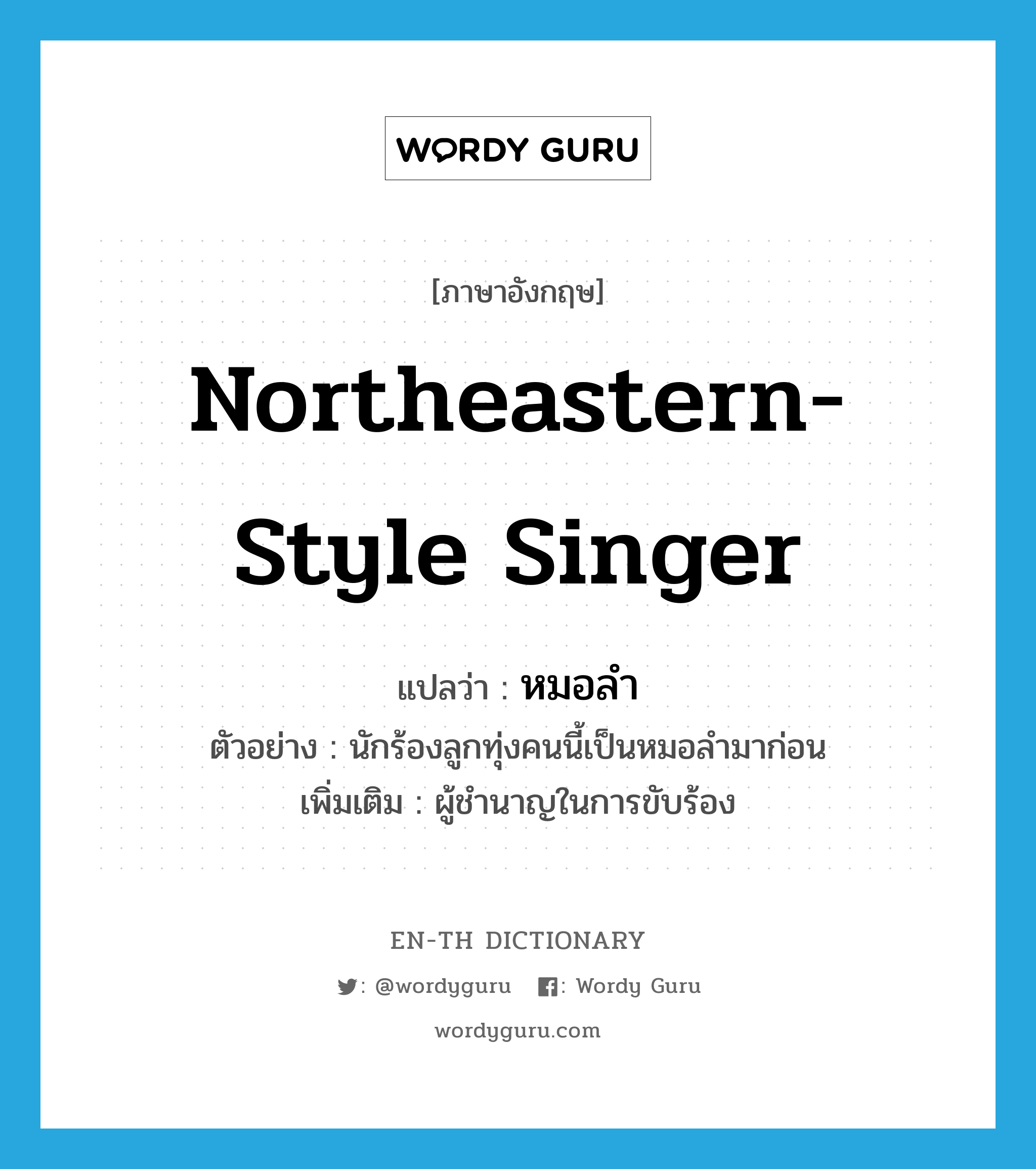 northeastern-style singer แปลว่า?, คำศัพท์ภาษาอังกฤษ northeastern-style singer แปลว่า หมอลำ ประเภท N ตัวอย่าง นักร้องลูกทุ่งคนนี้เป็นหมอลำมาก่อน เพิ่มเติม ผู้ชำนาญในการขับร้อง หมวด N