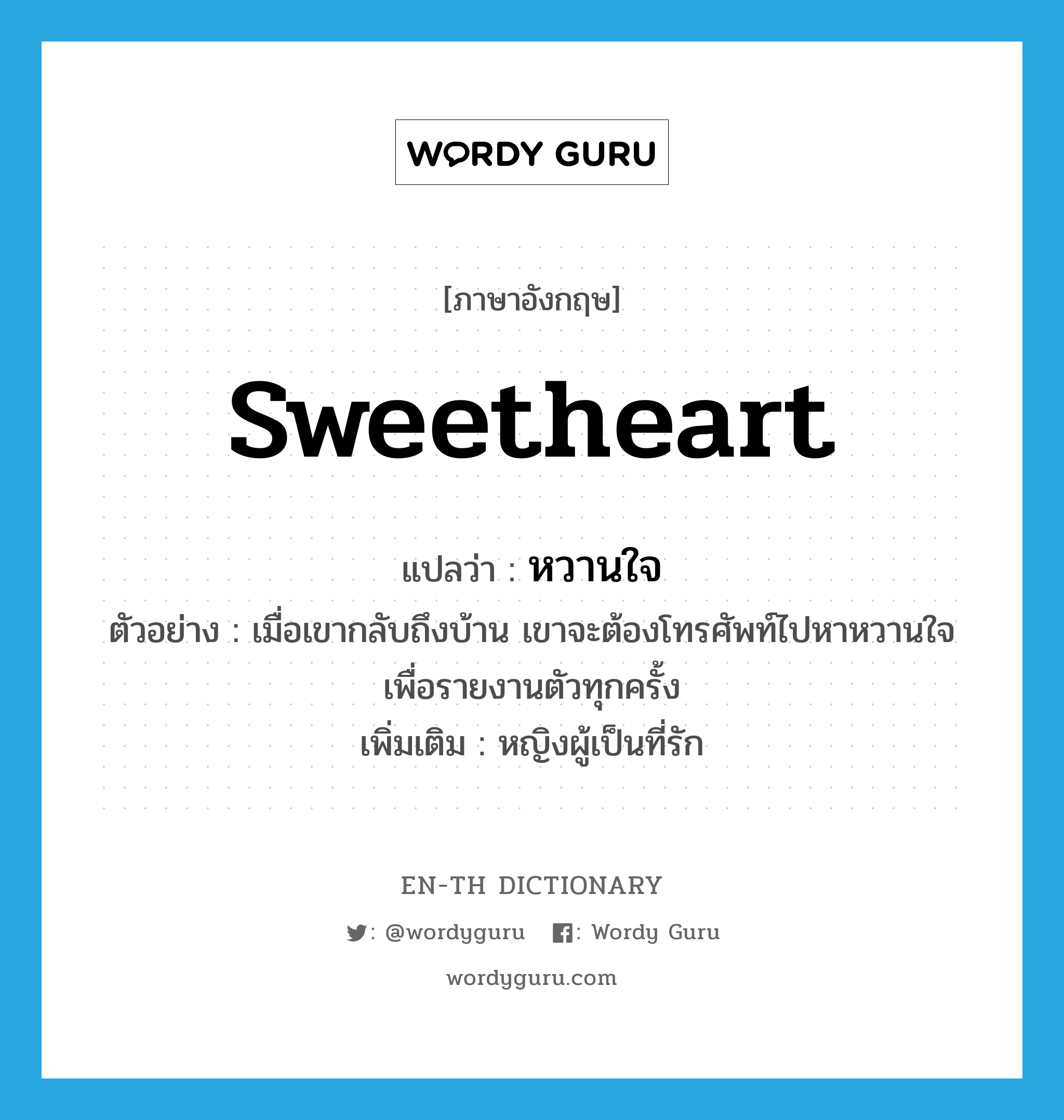 sweetheart แปลว่า?, คำศัพท์ภาษาอังกฤษ sweetheart แปลว่า หวานใจ ประเภท N ตัวอย่าง เมื่อเขากลับถึงบ้าน เขาจะต้องโทรศัพท์ไปหาหวานใจเพื่อรายงานตัวทุกครั้ง เพิ่มเติม หญิงผู้เป็นที่รัก หมวด N