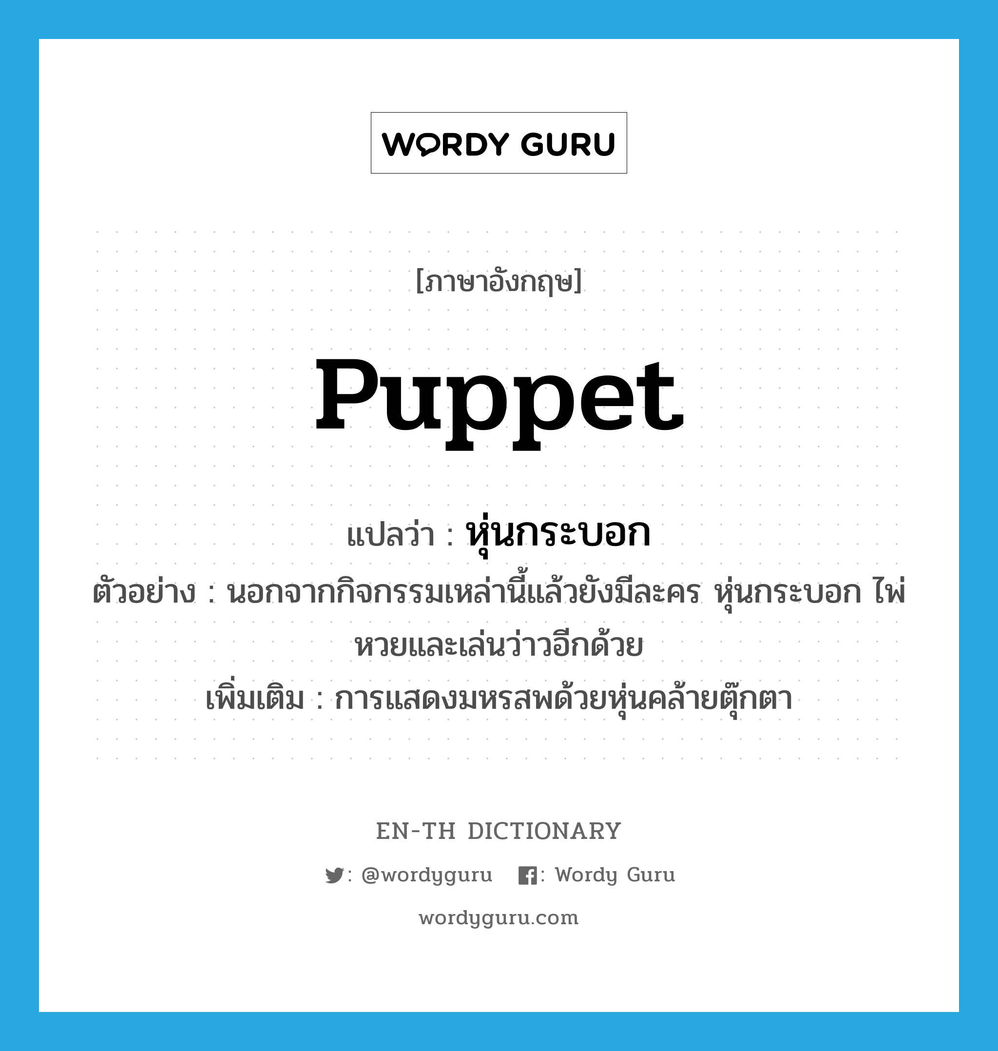 puppet แปลว่า?, คำศัพท์ภาษาอังกฤษ puppet แปลว่า หุ่นกระบอก ประเภท N ตัวอย่าง นอกจากกิจกรรมเหล่านี้แล้วยังมีละคร หุ่นกระบอก ไพ่ หวยและเล่นว่าวอีกด้วย เพิ่มเติม การแสดงมหรสพด้วยหุ่นคล้ายตุ๊กตา หมวด N