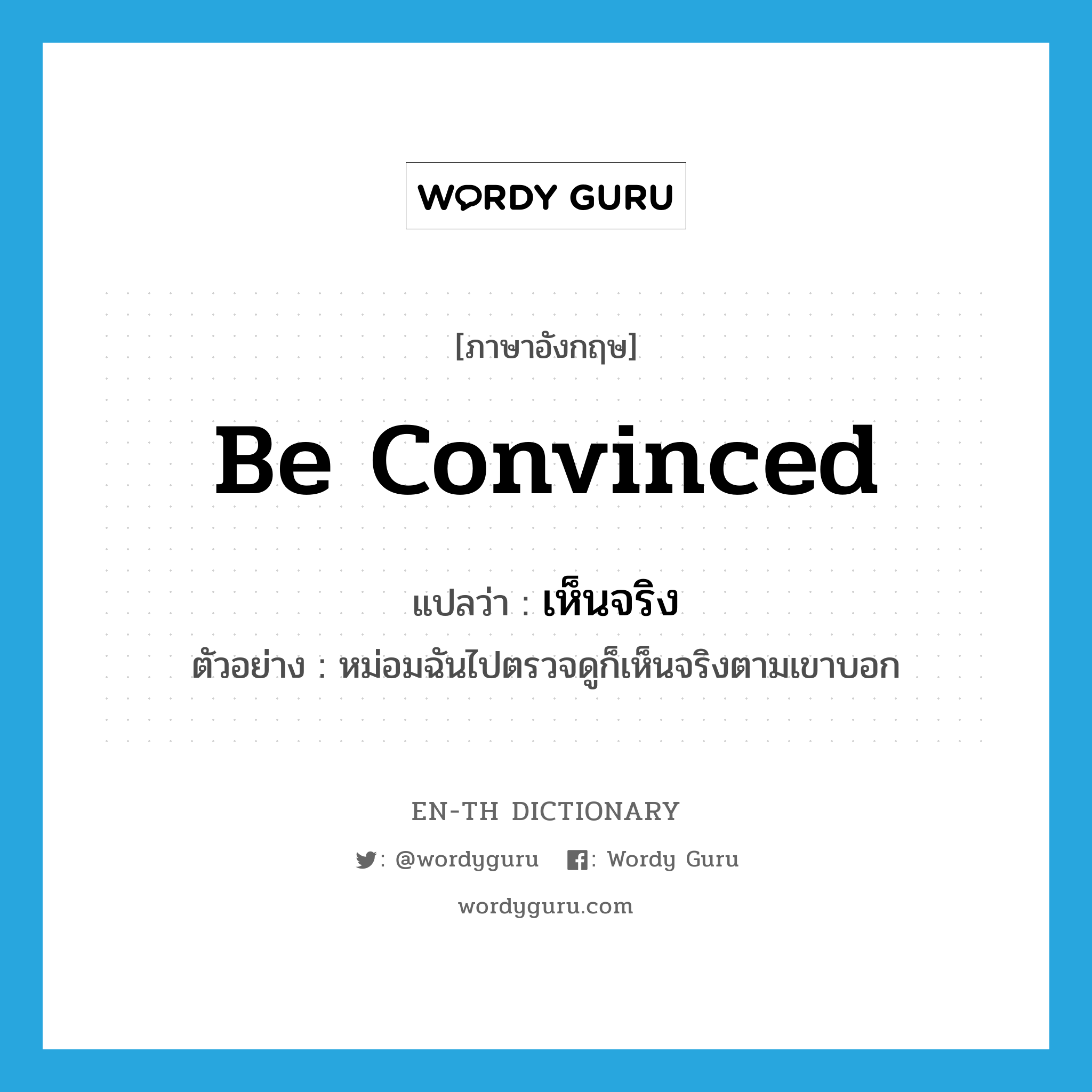 be convinced แปลว่า?, คำศัพท์ภาษาอังกฤษ be convinced แปลว่า เห็นจริง ประเภท V ตัวอย่าง หม่อมฉันไปตรวจดูก็เห็นจริงตามเขาบอก หมวด V