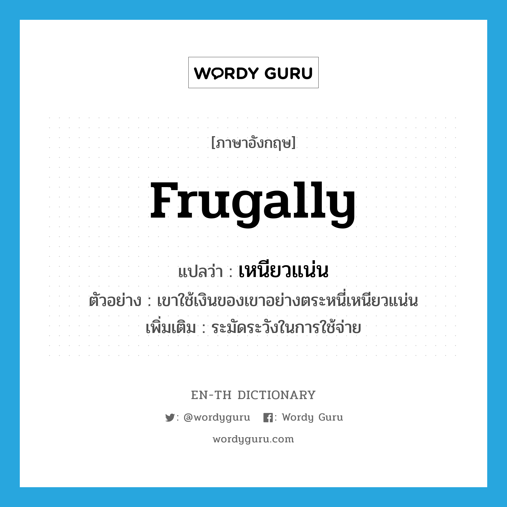 frugally แปลว่า?, คำศัพท์ภาษาอังกฤษ frugally แปลว่า เหนียวแน่น ประเภท ADV ตัวอย่าง เขาใช้เงินของเขาอย่างตระหนี่เหนียวแน่น เพิ่มเติม ระมัดระวังในการใช้จ่าย หมวด ADV