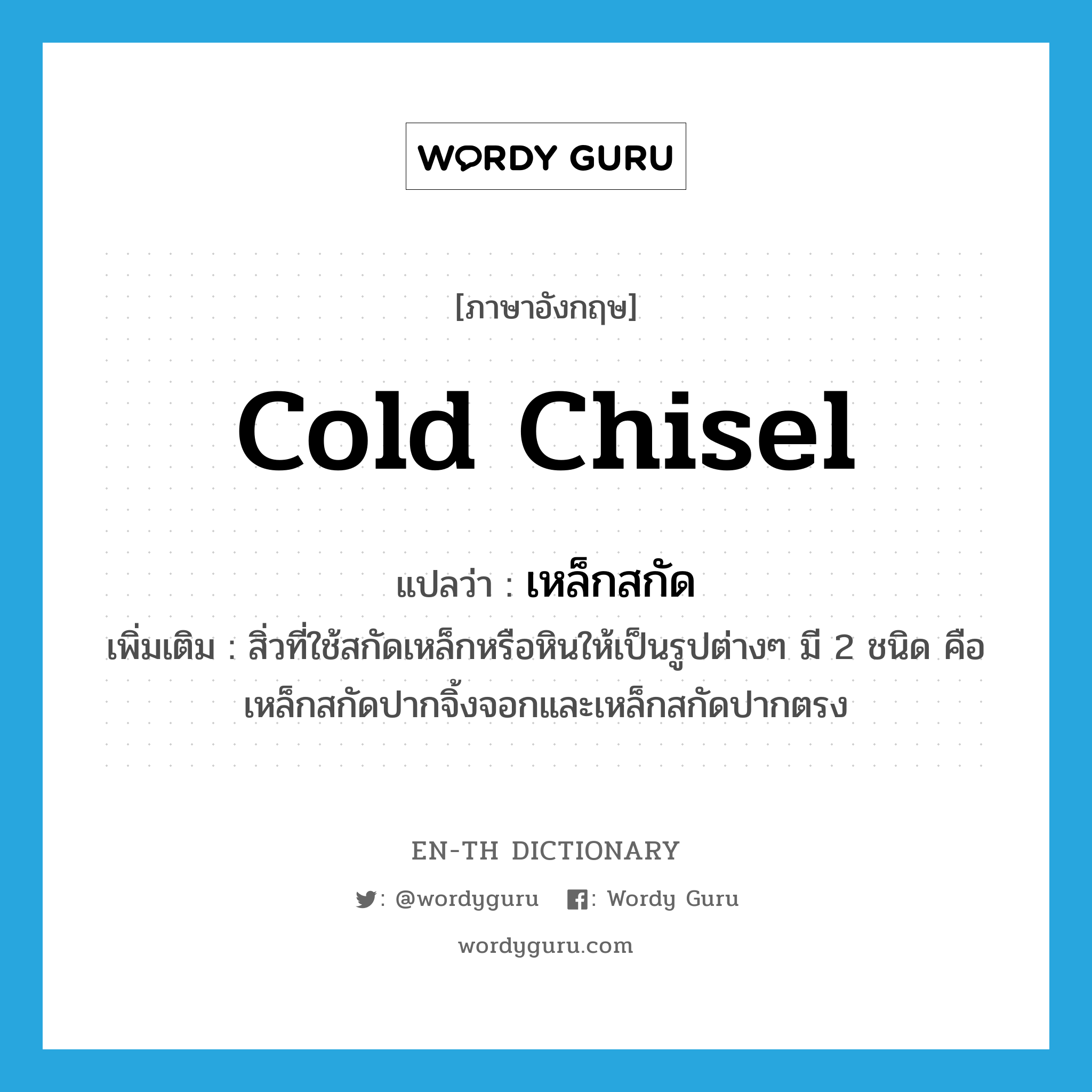 cold chisel แปลว่า?, คำศัพท์ภาษาอังกฤษ cold chisel แปลว่า เหล็กสกัด ประเภท N เพิ่มเติม สิ่วที่ใช้สกัดเหล็กหรือหินให้เป็นรูปต่างๆ มี 2 ชนิด คือ เหล็กสกัดปากจิ้งจอกและเหล็กสกัดปากตรง หมวด N