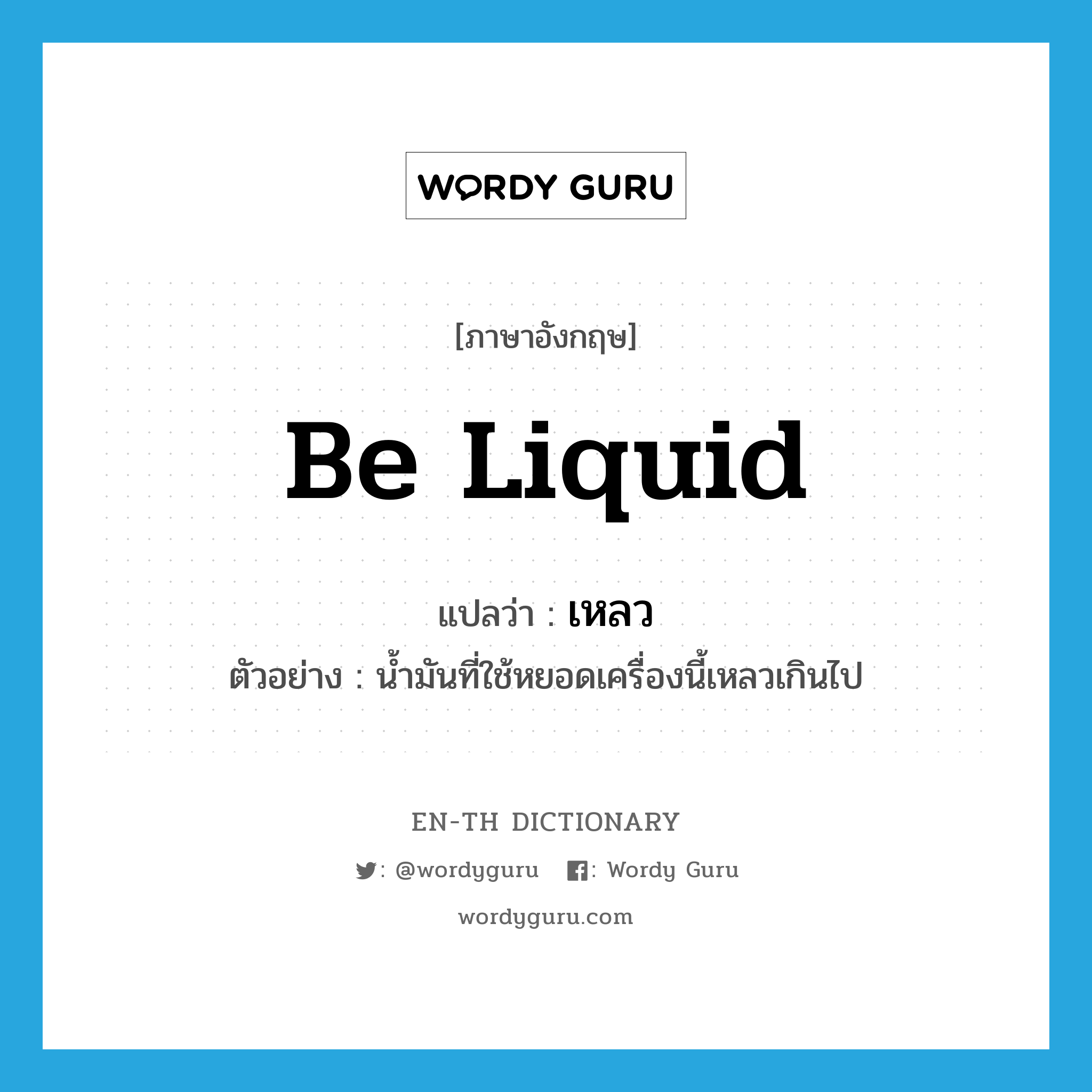 be liquid แปลว่า?, คำศัพท์ภาษาอังกฤษ be liquid แปลว่า เหลว ประเภท V ตัวอย่าง น้ำมันที่ใช้หยอดเครื่องนี้เหลวเกินไป หมวด V