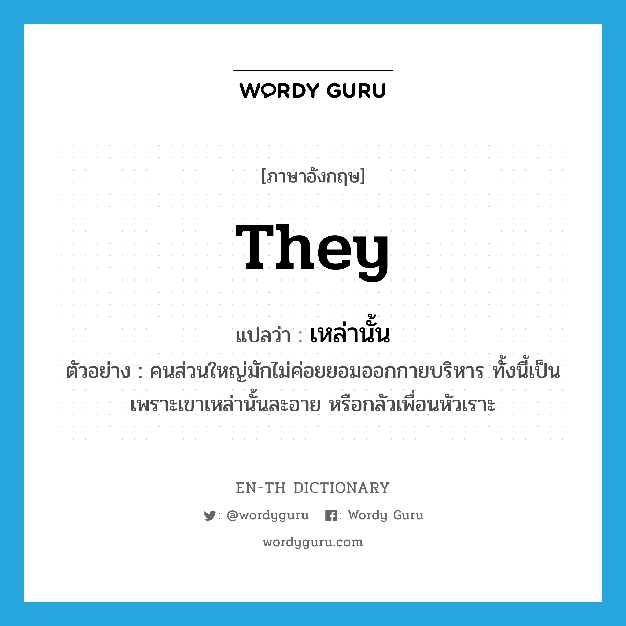 they แปลว่า?, คำศัพท์ภาษาอังกฤษ they แปลว่า เหล่านั้น ประเภท PRON ตัวอย่าง คนส่วนใหญ่มักไม่ค่อยยอมออกกายบริหาร ทั้งนี้เป็นเพราะเขาเหล่านั้นละอาย หรือกลัวเพื่อนหัวเราะ หมวด PRON