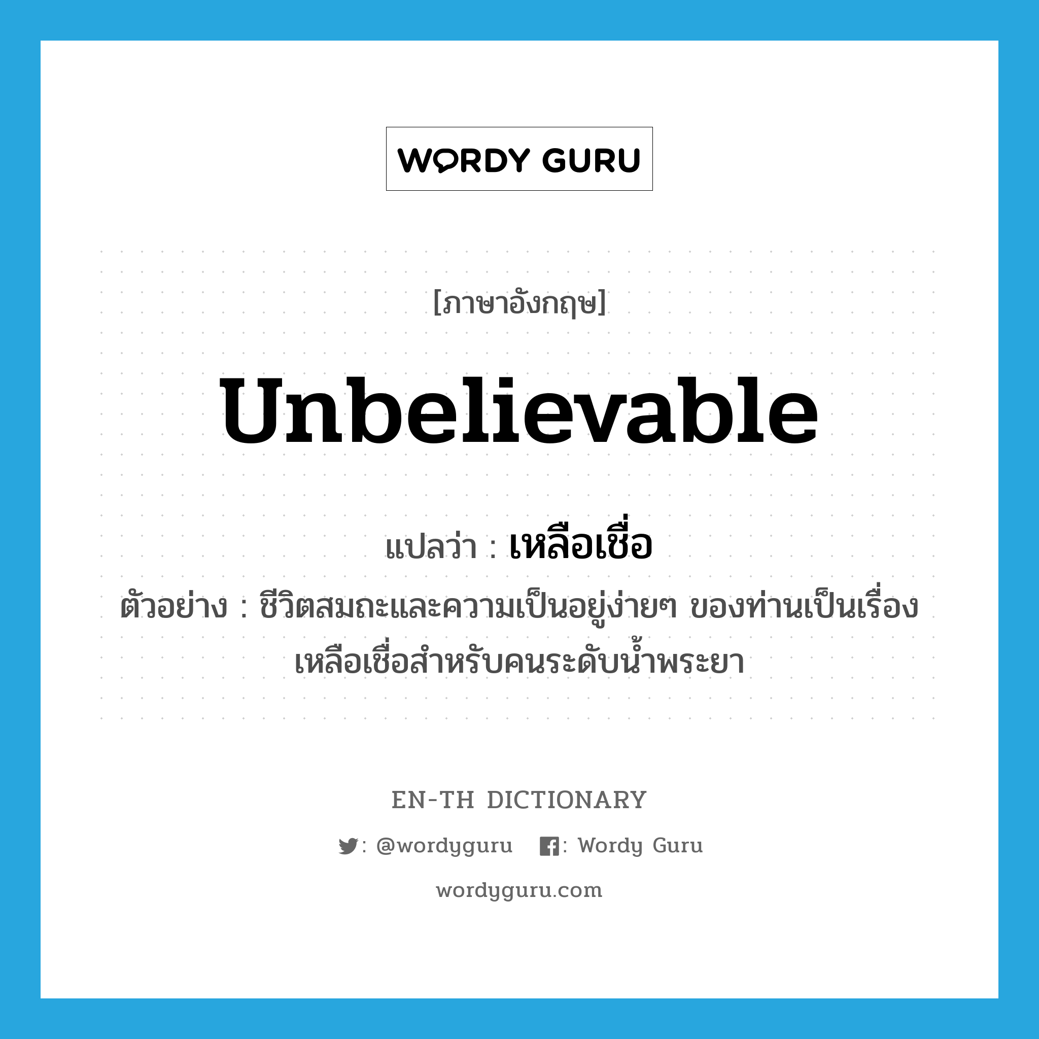 unbelievable แปลว่า?, คำศัพท์ภาษาอังกฤษ unbelievable แปลว่า เหลือเชื่อ ประเภท ADJ ตัวอย่าง ชีวิตสมถะและความเป็นอยู่ง่ายๆ ของท่านเป็นเรื่องเหลือเชื่อสำหรับคนระดับน้ำพระยา หมวด ADJ