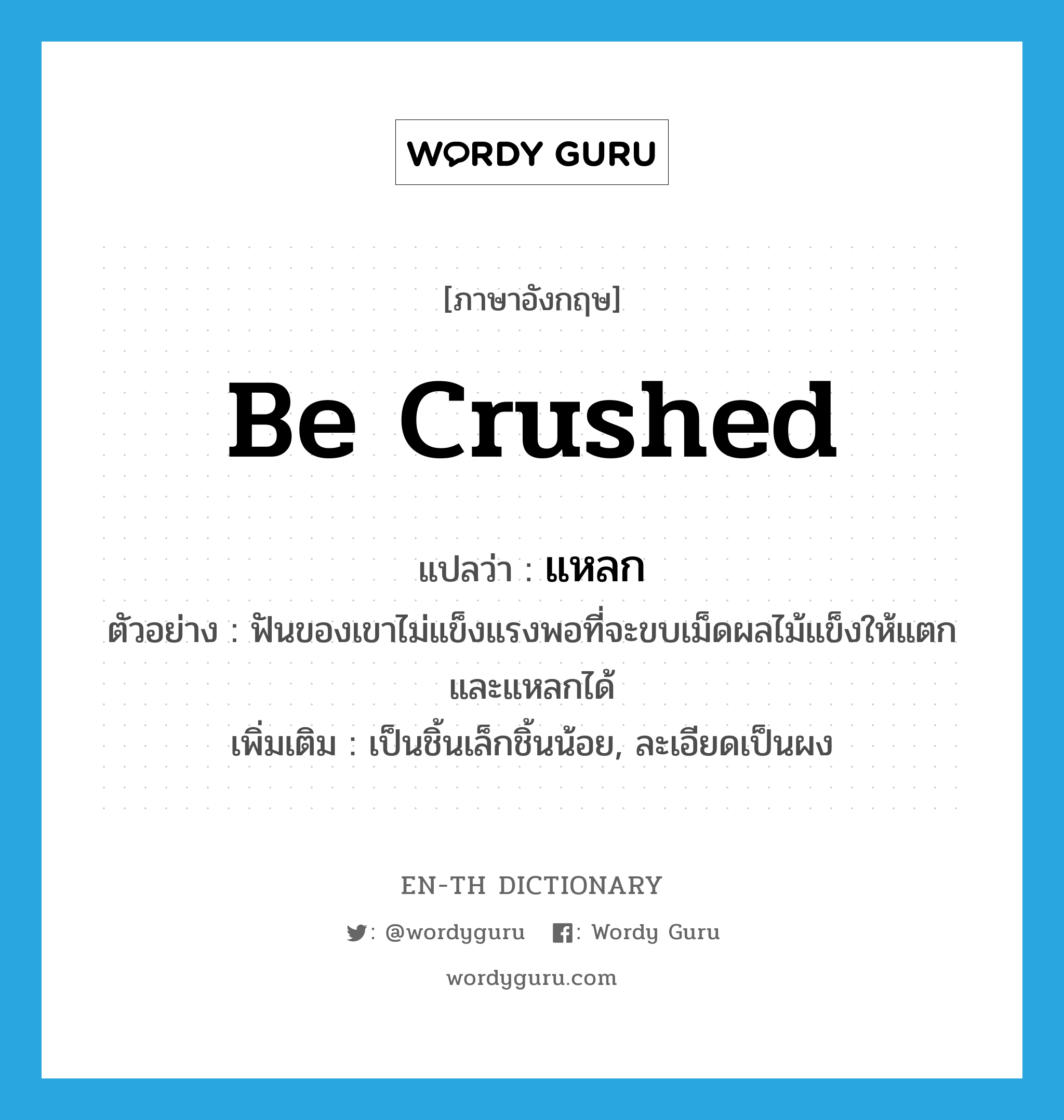 be crushed แปลว่า?, คำศัพท์ภาษาอังกฤษ be crushed แปลว่า แหลก ประเภท V ตัวอย่าง ฟันของเขาไม่แข็งแรงพอที่จะขบเม็ดผลไม้แข็งให้แตกและแหลกได้ เพิ่มเติม เป็นชิ้นเล็กชิ้นน้อย, ละเอียดเป็นผง หมวด V