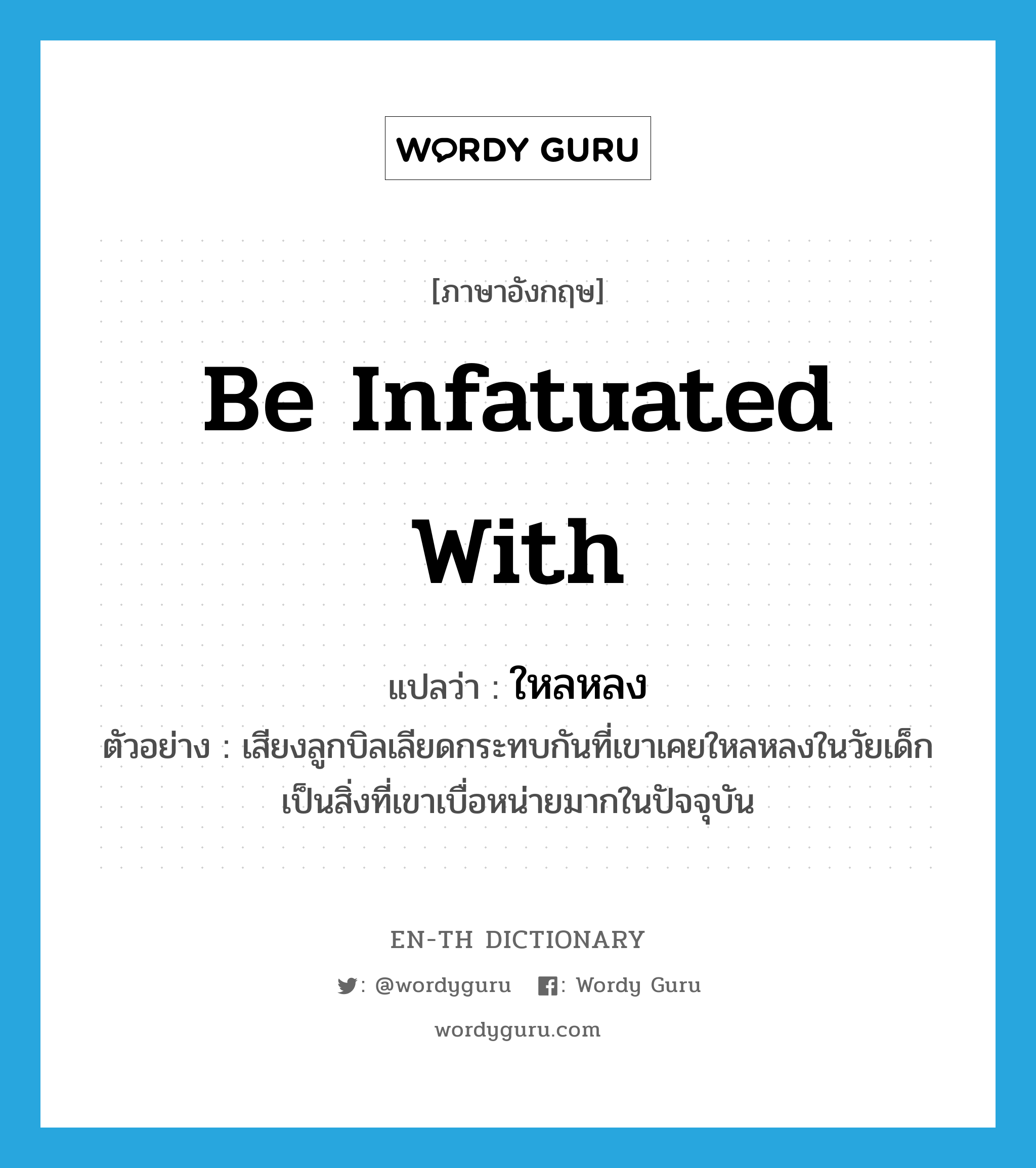 be infatuated with แปลว่า?, คำศัพท์ภาษาอังกฤษ be infatuated with แปลว่า ใหลหลง ประเภท V ตัวอย่าง เสียงลูกบิลเลียดกระทบกันที่เขาเคยใหลหลงในวัยเด็ก เป็นสิ่งที่เขาเบื่อหน่ายมากในปัจจุบัน หมวด V