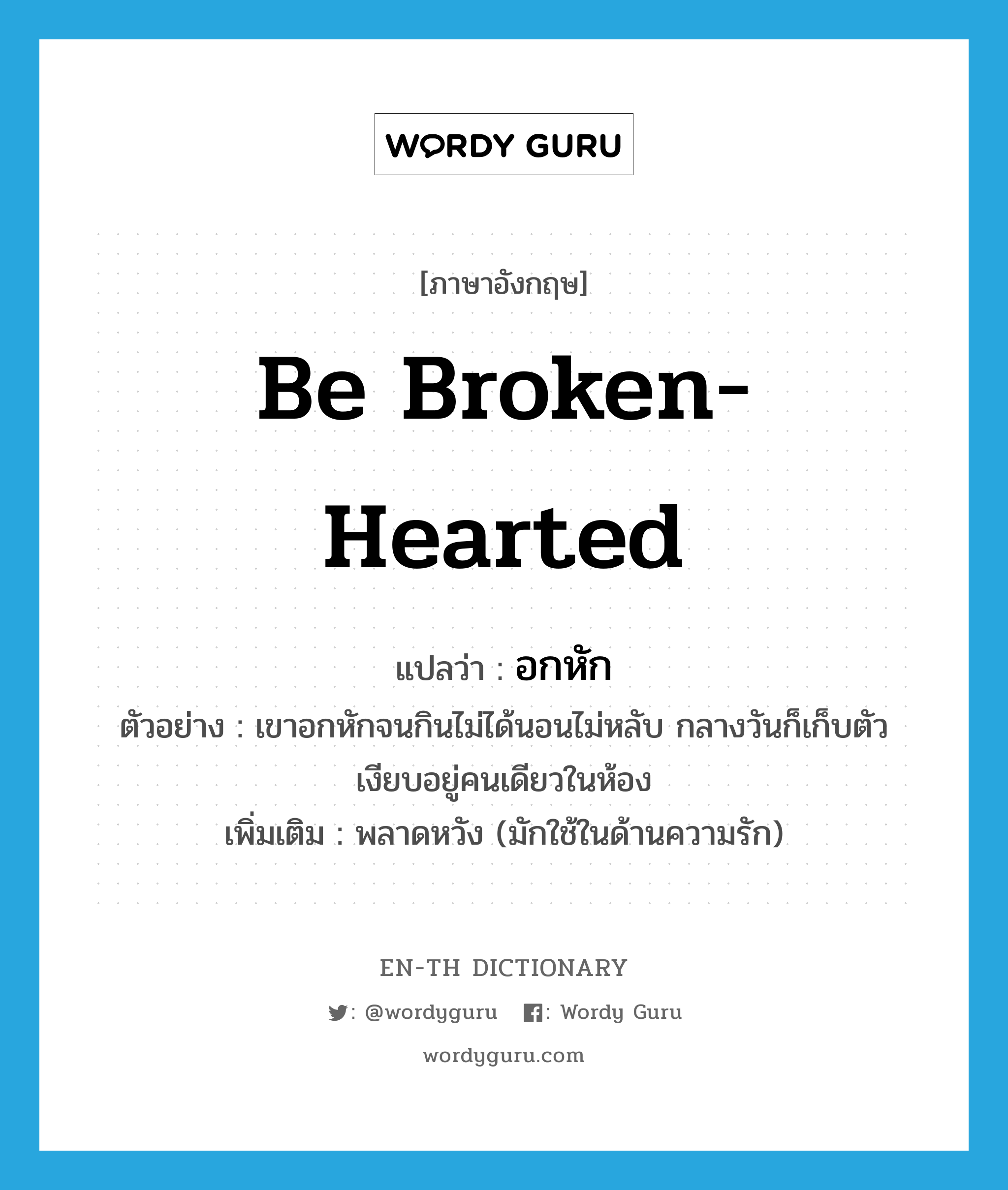 be broken-hearted แปลว่า?, คำศัพท์ภาษาอังกฤษ be broken-hearted แปลว่า อกหัก ประเภท V ตัวอย่าง เขาอกหักจนกินไม่ได้นอนไม่หลับ กลางวันก็เก็บตัวเงียบอยู่คนเดียวในห้อง เพิ่มเติม พลาดหวัง (มักใช้ในด้านความรัก) หมวด V