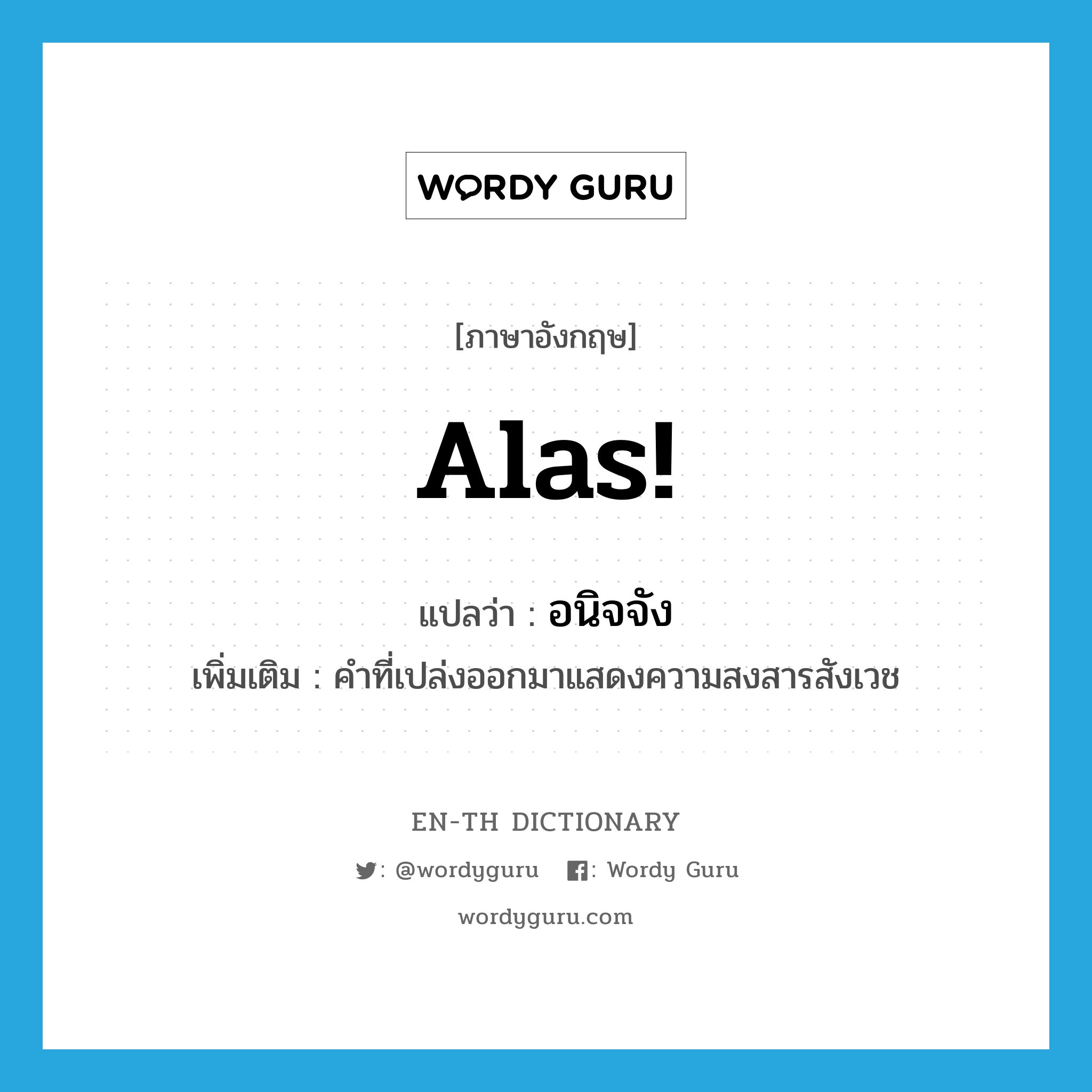 alas แปลว่า?, คำศัพท์ภาษาอังกฤษ Alas! แปลว่า อนิจจัง ประเภท INT เพิ่มเติม คำที่เปล่งออกมาแสดงความสงสารสังเวช หมวด INT