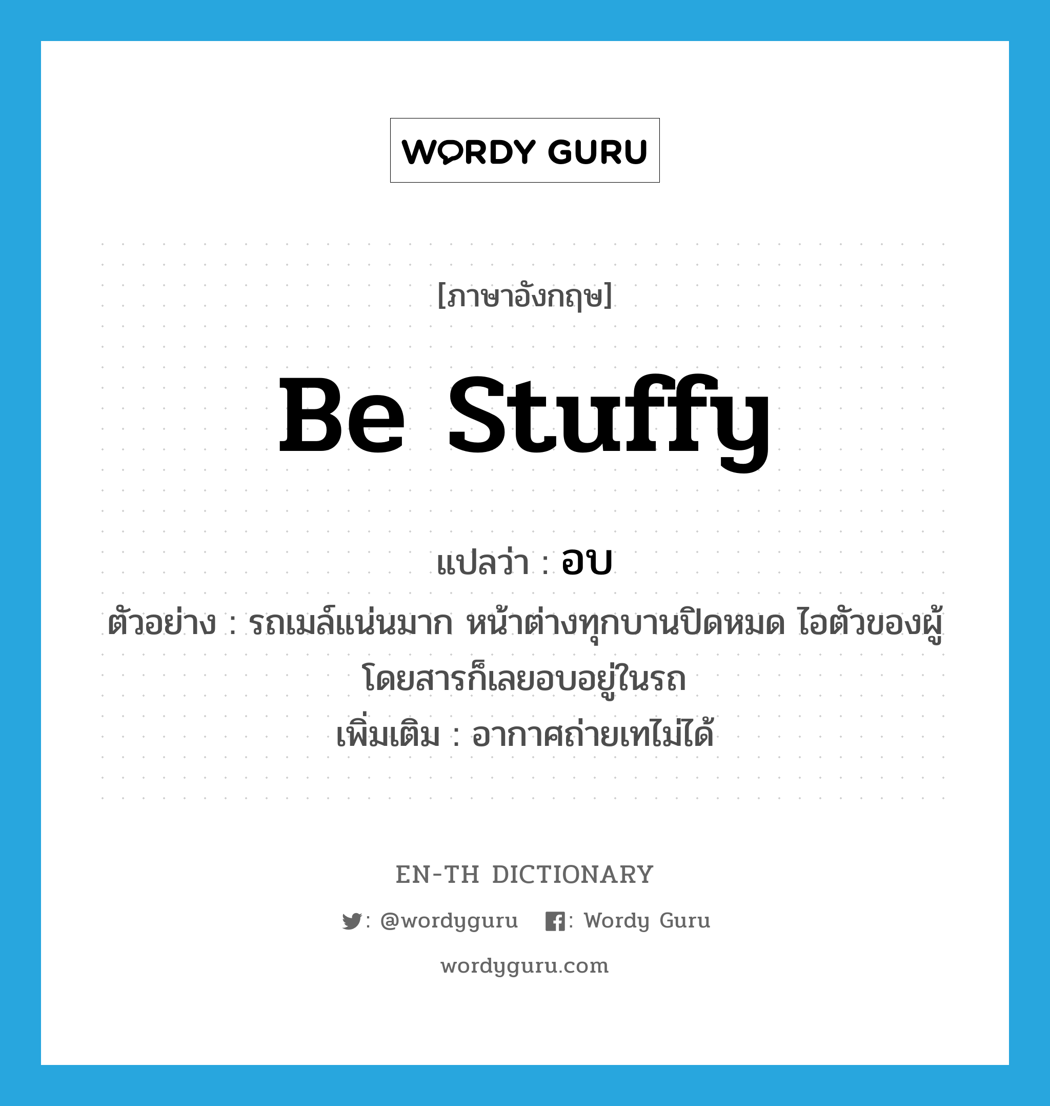 be stuffy แปลว่า?, คำศัพท์ภาษาอังกฤษ be stuffy แปลว่า อบ ประเภท V ตัวอย่าง รถเมล์แน่นมาก หน้าต่างทุกบานปิดหมด ไอตัวของผู้โดยสารก็เลยอบอยู่ในรถ เพิ่มเติม อากาศถ่ายเทไม่ได้ หมวด V