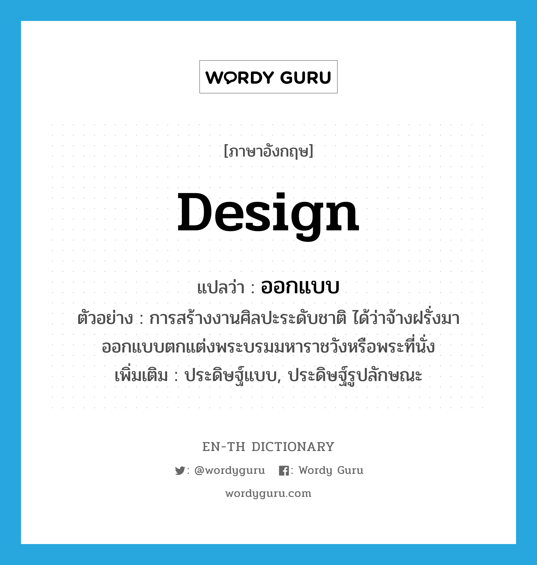 design แปลว่า?, คำศัพท์ภาษาอังกฤษ design แปลว่า ออกแบบ ประเภท V ตัวอย่าง การสร้างงานศิลปะระดับชาติ ได้ว่าจ้างฝรั่งมาออกแบบตกแต่งพระบรมมหาราชวังหรือพระที่นั่ง เพิ่มเติม ประดิษฐ์แบบ, ประดิษฐ์รูปลักษณะ หมวด V