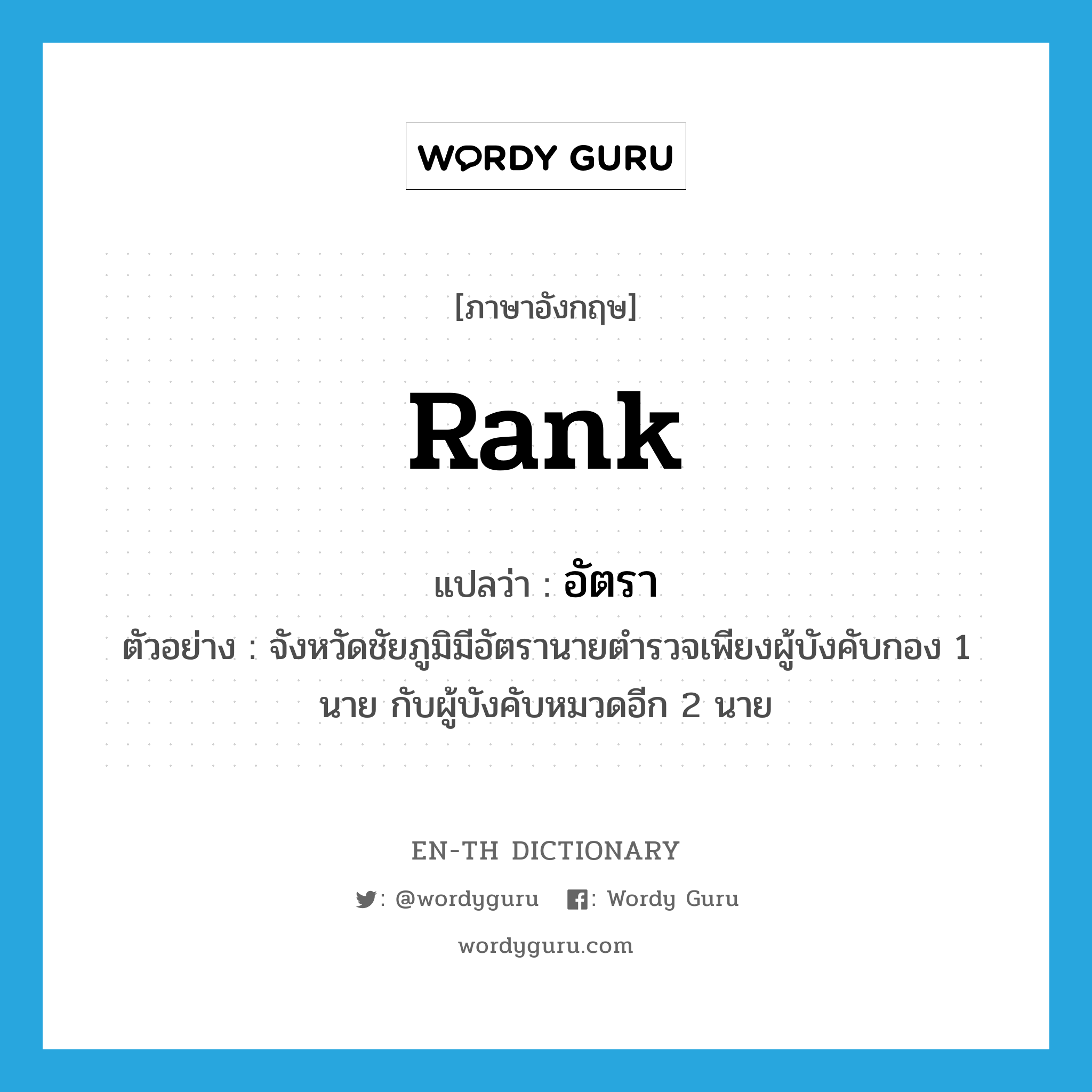 rank แปลว่า?, คำศัพท์ภาษาอังกฤษ rank แปลว่า อัตรา ประเภท N ตัวอย่าง จังหวัดชัยภูมิมีอัตรานายตำรวจเพียงผู้บังคับกอง 1 นาย กับผู้บังคับหมวดอีก 2 นาย หมวด N