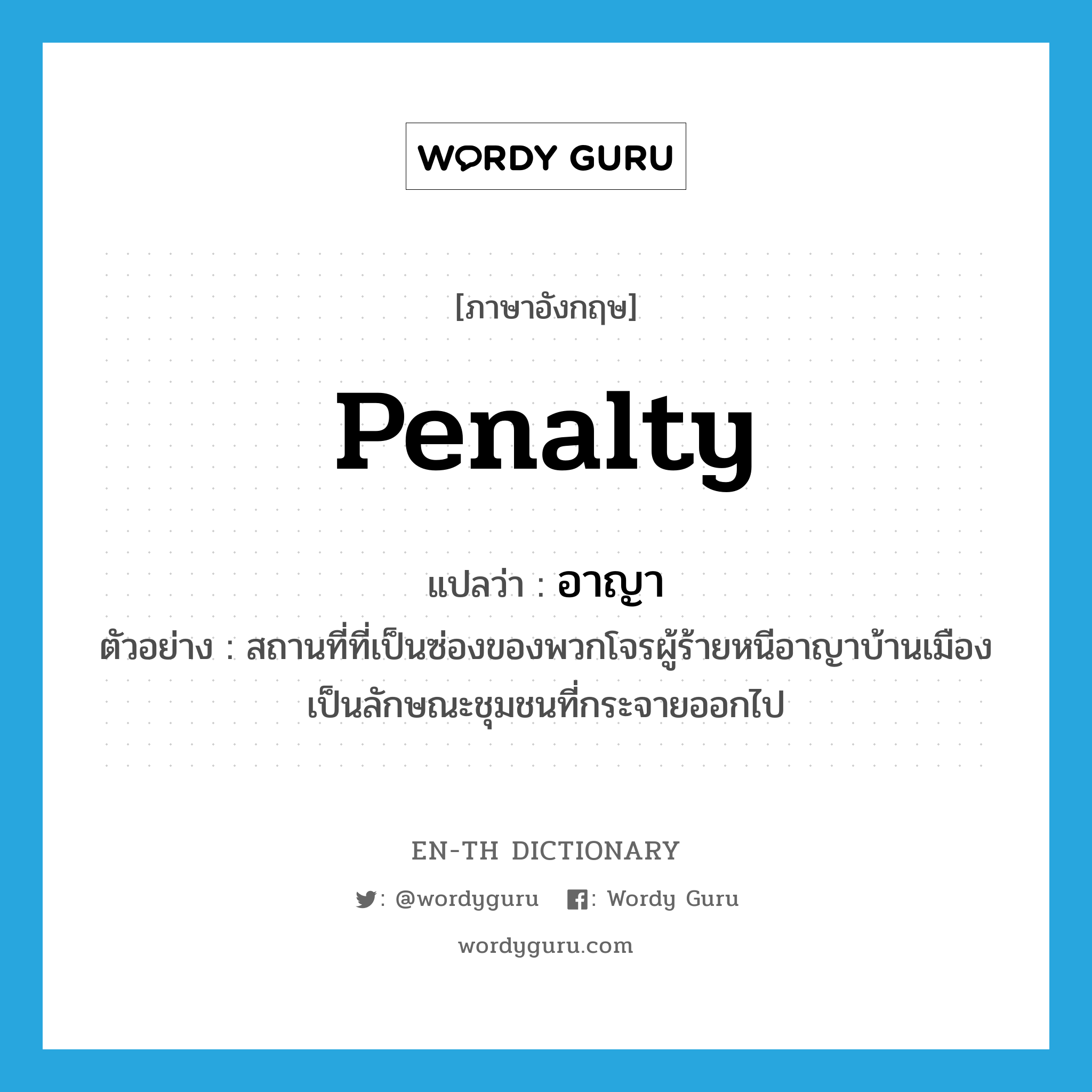 penalty แปลว่า?, คำศัพท์ภาษาอังกฤษ penalty แปลว่า อาญา ประเภท N ตัวอย่าง สถานที่ที่เป็นซ่องของพวกโจรผู้ร้ายหนีอาญาบ้านเมือง เป็นลักษณะชุมชนที่กระจายออกไป หมวด N