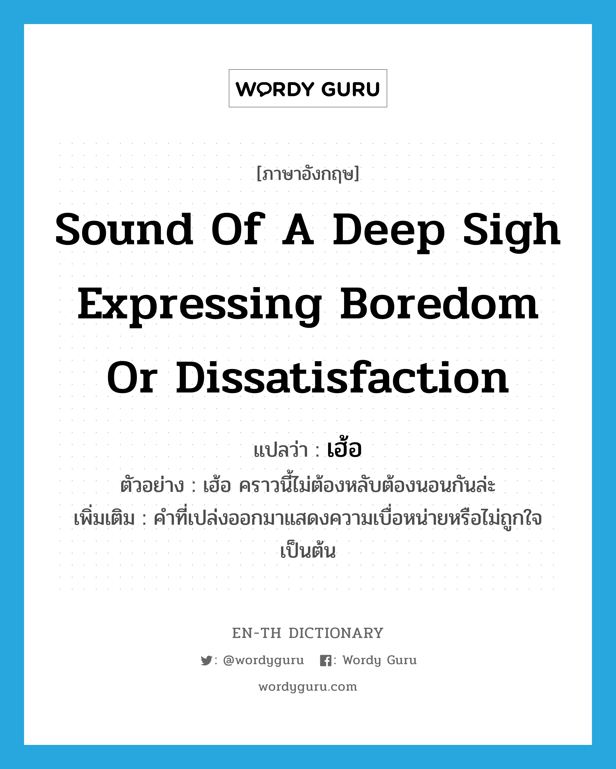 sound of a deep sigh expressing boredom or dissatisfaction แปลว่า?, คำศัพท์ภาษาอังกฤษ sound of a deep sigh expressing boredom or dissatisfaction แปลว่า เฮ้อ ประเภท INT ตัวอย่าง เฮ้อ คราวนี้ไม่ต้องหลับต้องนอนกันล่ะ เพิ่มเติม คำที่เปล่งออกมาแสดงความเบื่อหน่ายหรือไม่ถูกใจเป็นต้น หมวด INT