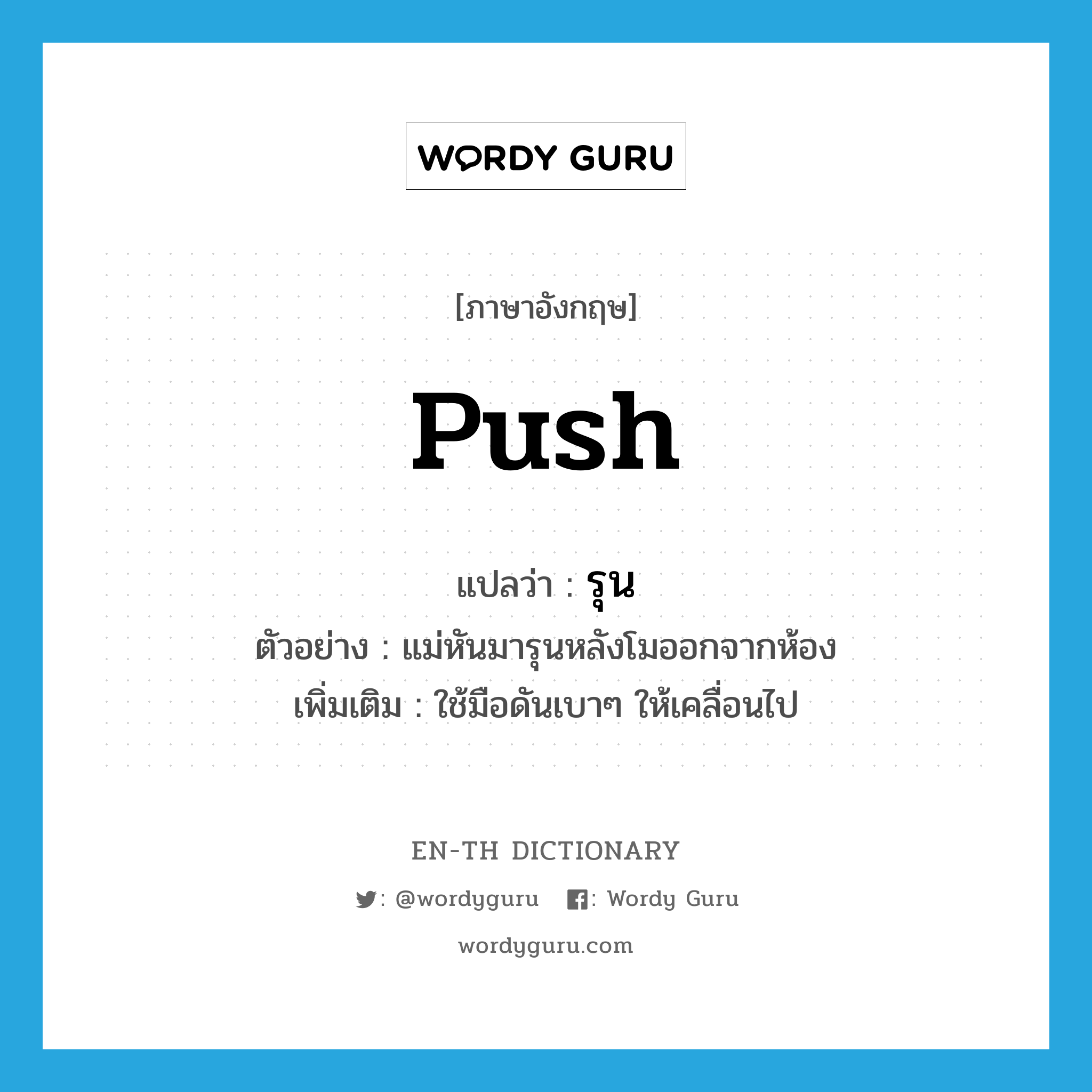 push แปลว่า?, คำศัพท์ภาษาอังกฤษ push แปลว่า รุน ประเภท V ตัวอย่าง แม่หันมารุนหลังโมออกจากห้อง เพิ่มเติม ใช้มือดันเบาๆ ให้เคลื่อนไป หมวด V