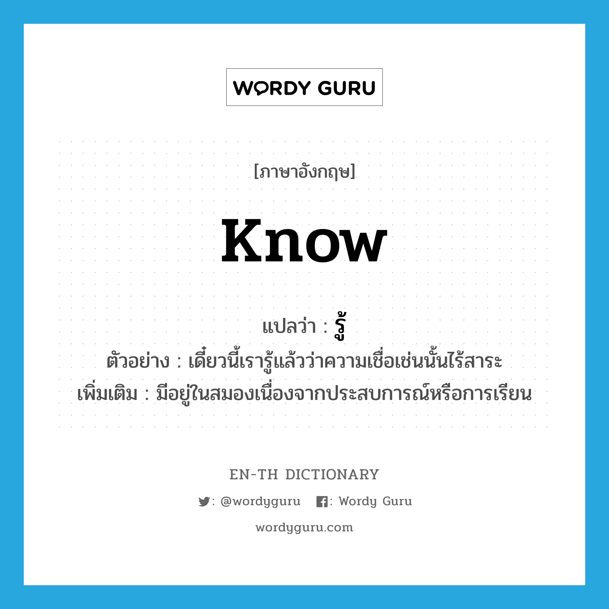 know แปลว่า?, คำศัพท์ภาษาอังกฤษ know แปลว่า รู้ ประเภท V ตัวอย่าง เดี๋ยวนี้เรารู้แล้วว่าความเชื่อเช่นนั้นไร้สาระ เพิ่มเติม มีอยู่ในสมองเนื่องจากประสบการณ์หรือการเรียน หมวด V