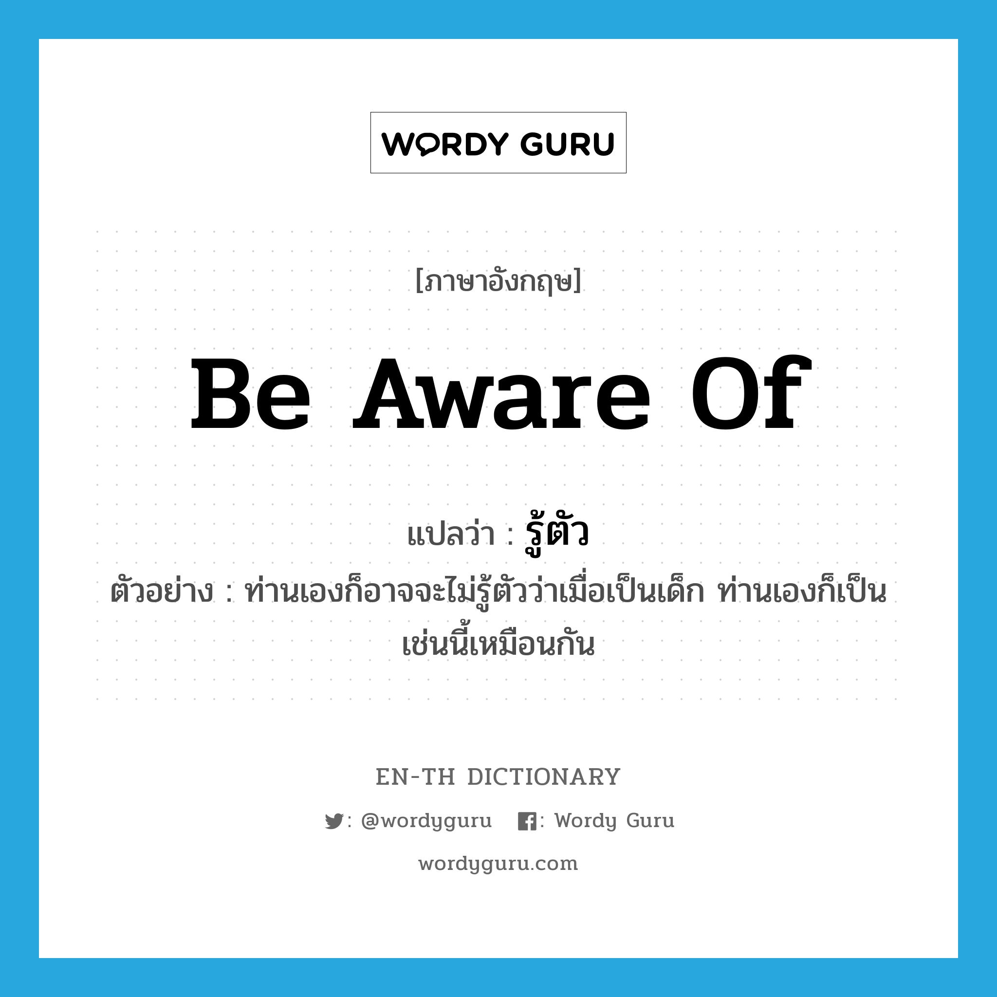 be aware of แปลว่า?, คำศัพท์ภาษาอังกฤษ be aware of แปลว่า รู้ตัว ประเภท V ตัวอย่าง ท่านเองก็อาจจะไม่รู้ตัวว่าเมื่อเป็นเด็ก ท่านเองก็เป็นเช่นนี้เหมือนกัน หมวด V