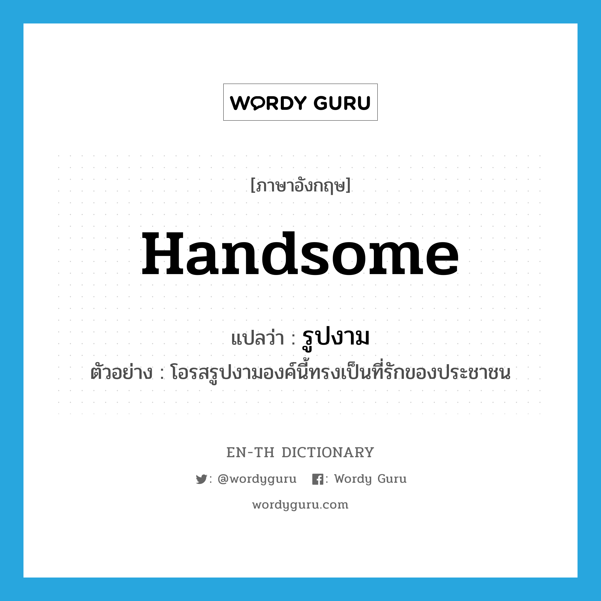 handsome แปลว่า?, คำศัพท์ภาษาอังกฤษ handsome แปลว่า รูปงาม ประเภท ADJ ตัวอย่าง โอรสรูปงามองค์นี้ทรงเป็นที่รักของประชาชน หมวด ADJ