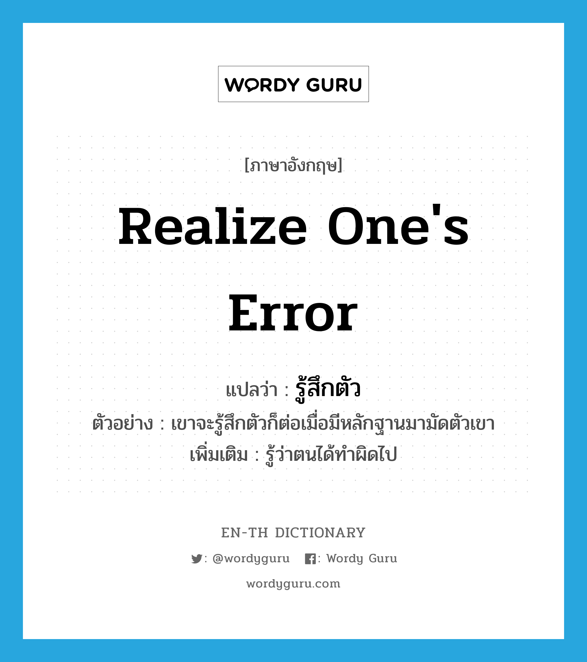 realize one&#39;s error แปลว่า?, คำศัพท์ภาษาอังกฤษ realize one&#39;s error แปลว่า รู้สึกตัว ประเภท V ตัวอย่าง เขาจะรู้สึกตัวก็ต่อเมื่อมีหลักฐานมามัดตัวเขา เพิ่มเติม รู้ว่าตนได้ทำผิดไป หมวด V