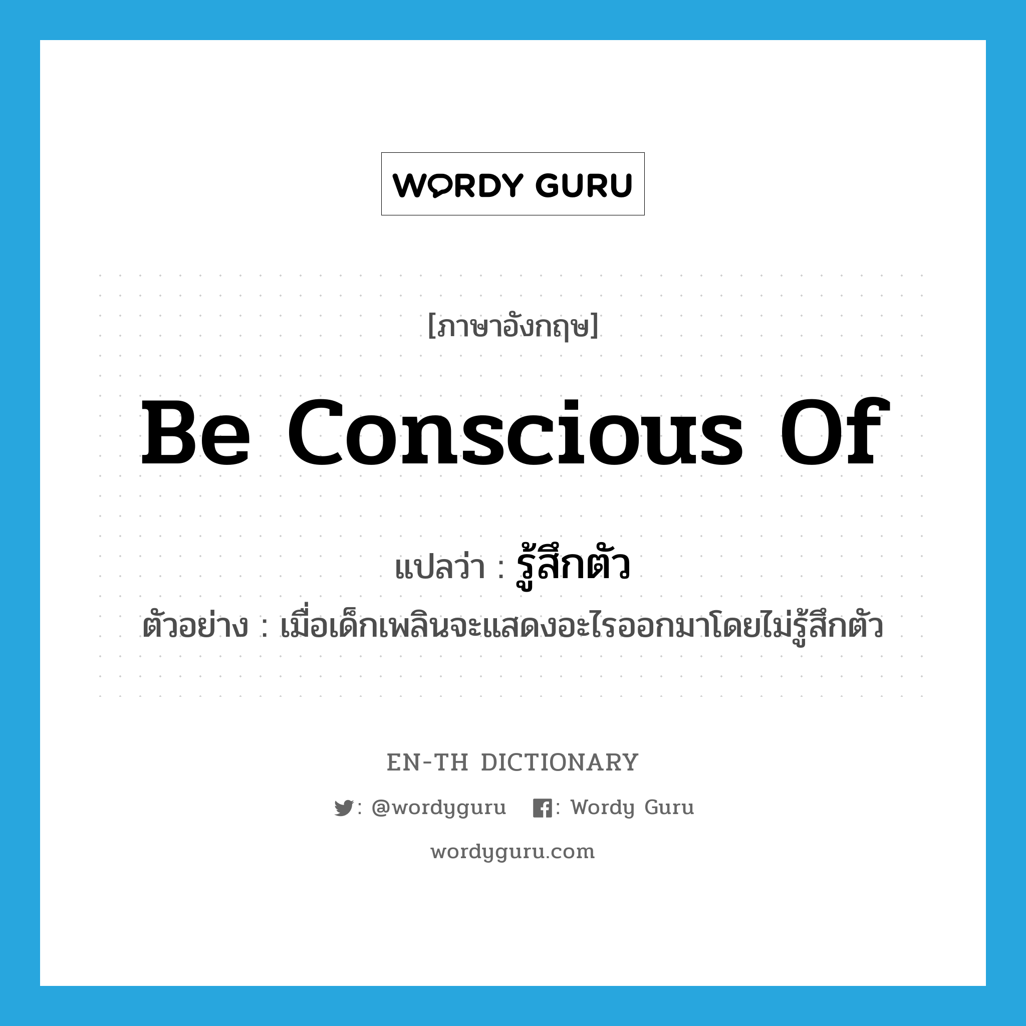 be conscious of แปลว่า?, คำศัพท์ภาษาอังกฤษ be conscious of แปลว่า รู้สึกตัว ประเภท V ตัวอย่าง เมื่อเด็กเพลินจะแสดงอะไรออกมาโดยไม่รู้สึกตัว หมวด V