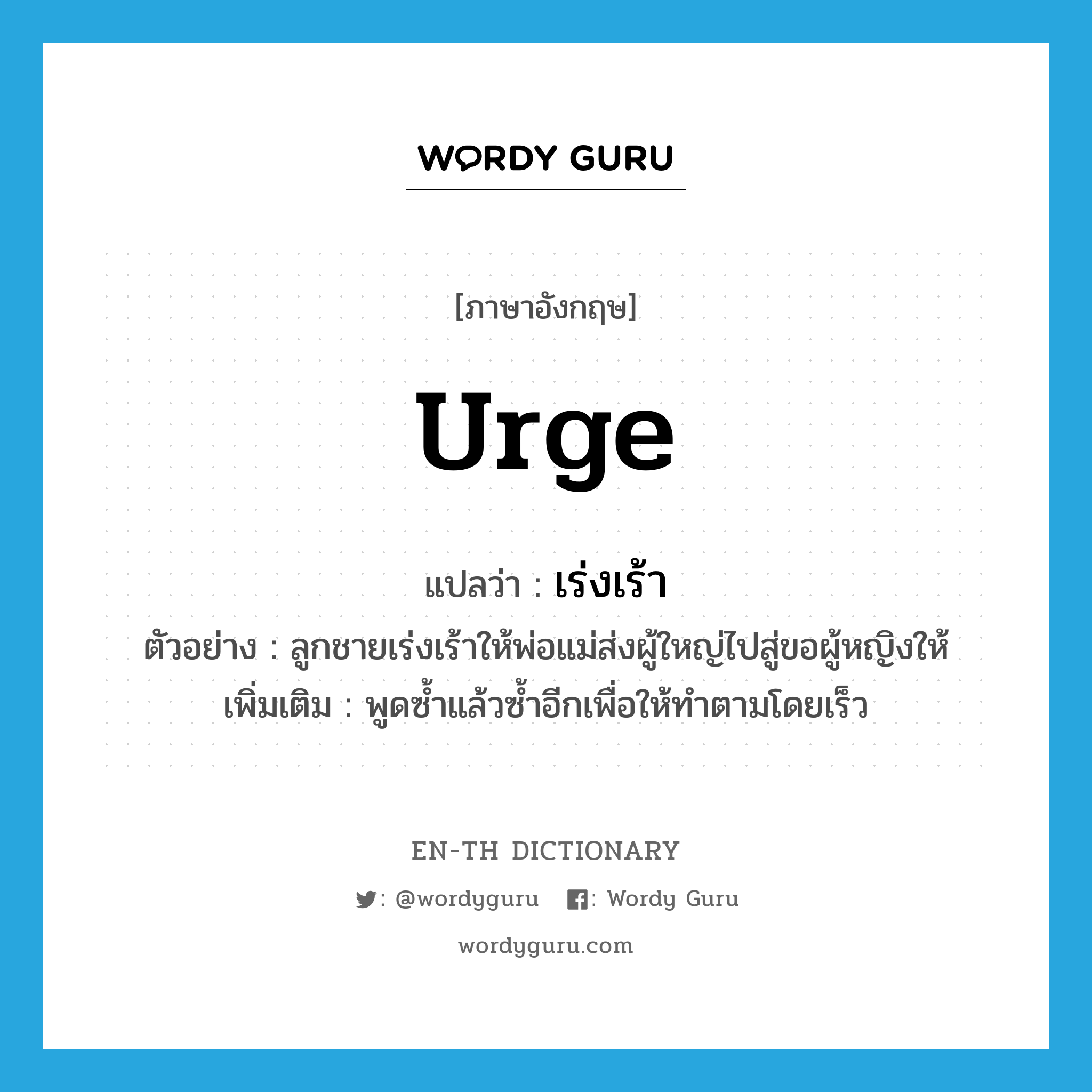 urge แปลว่า?, คำศัพท์ภาษาอังกฤษ urge แปลว่า เร่งเร้า ประเภท V ตัวอย่าง ลูกชายเร่งเร้าให้พ่อแม่ส่งผู้ใหญ่ไปสู่ขอผู้หญิงให้ เพิ่มเติม พูดซ้ำแล้วซ้ำอีกเพื่อให้ทำตามโดยเร็ว หมวด V