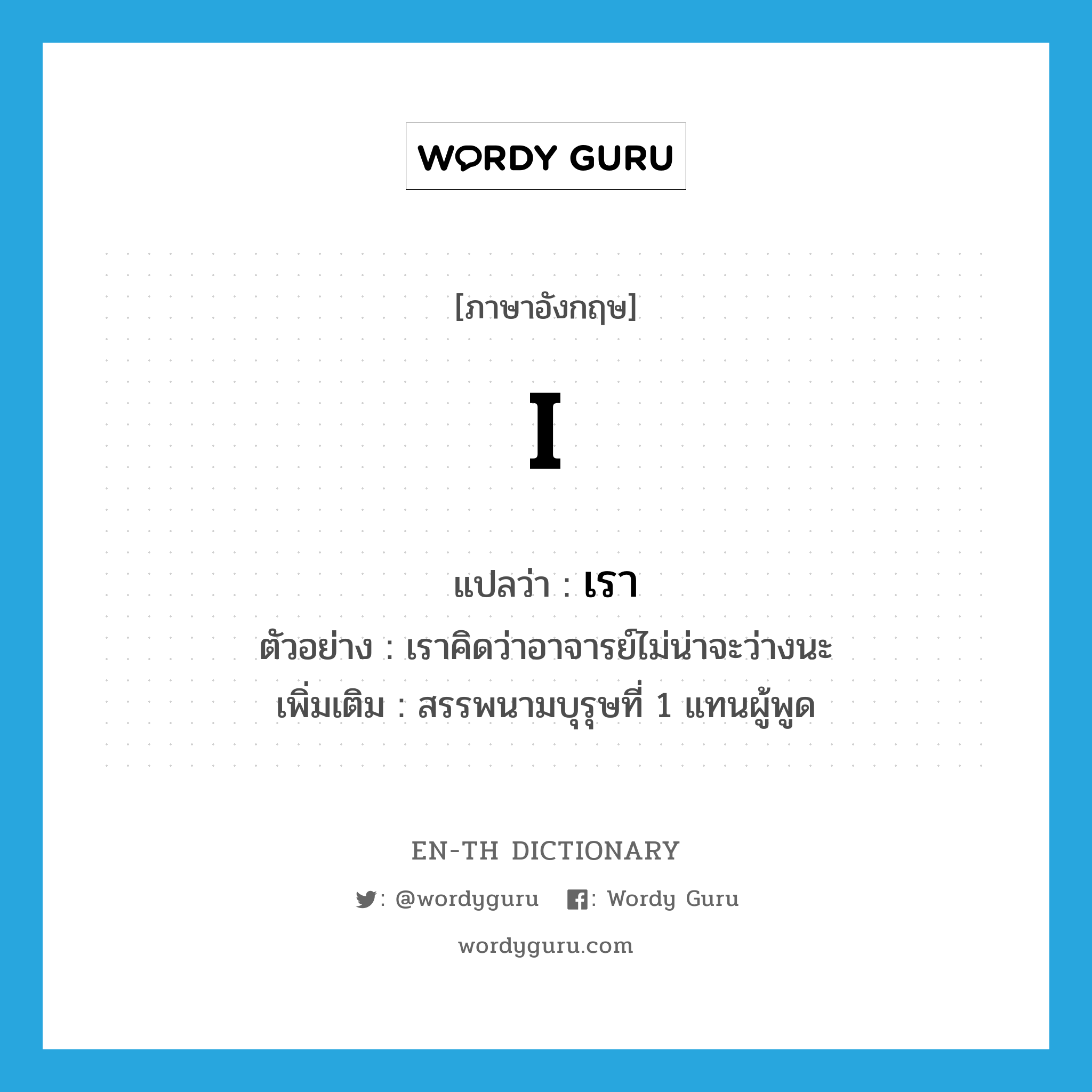 I แปลว่า?, คำศัพท์ภาษาอังกฤษ I แปลว่า เรา ประเภท PRON ตัวอย่าง เราคิดว่าอาจารย์ไม่น่าจะว่างนะ เพิ่มเติม สรรพนามบุรุษที่ 1 แทนผู้พูด หมวด PRON