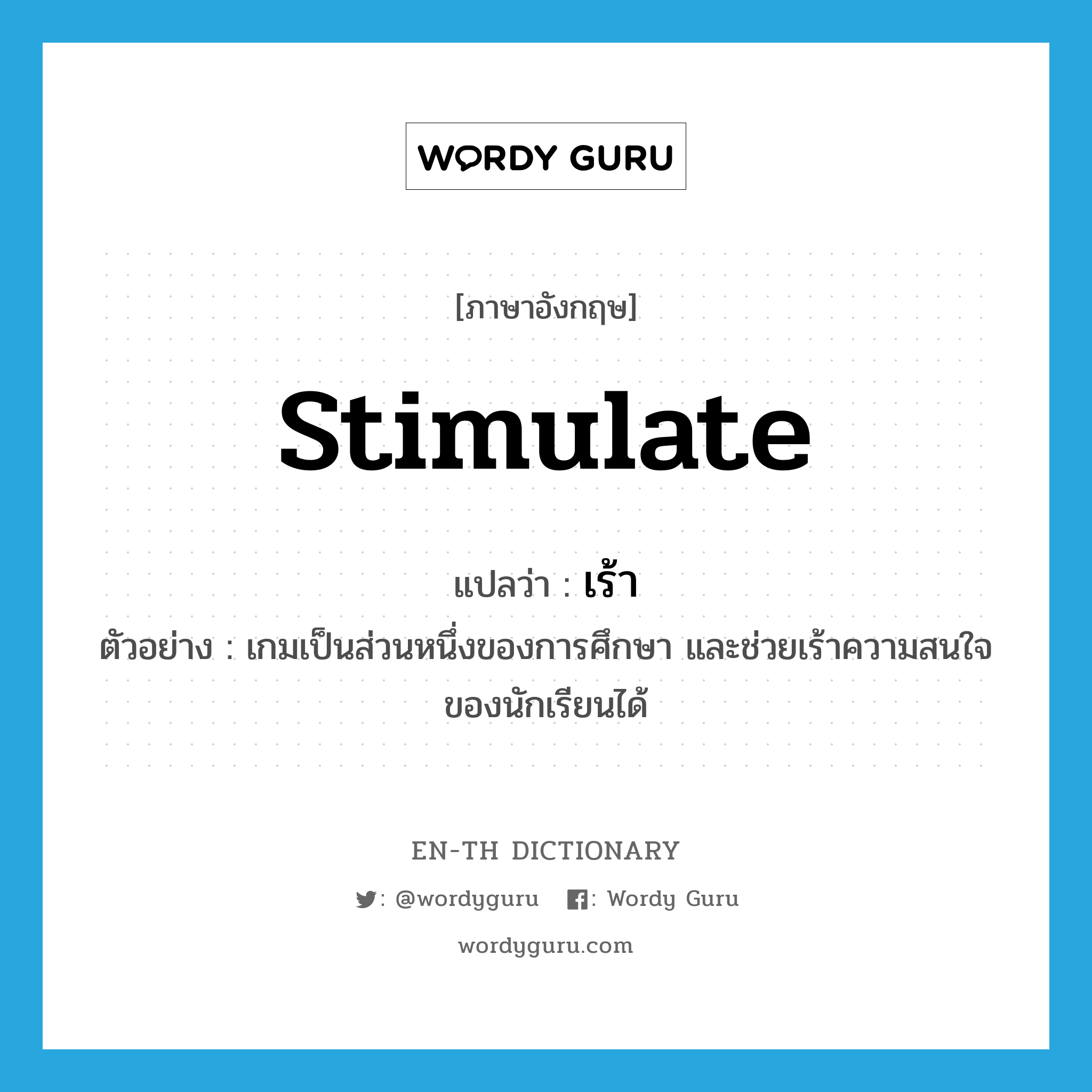 stimulate แปลว่า?, คำศัพท์ภาษาอังกฤษ stimulate แปลว่า เร้า ประเภท V ตัวอย่าง เกมเป็นส่วนหนึ่งของการศึกษา และช่วยเร้าความสนใจของนักเรียนได้ หมวด V