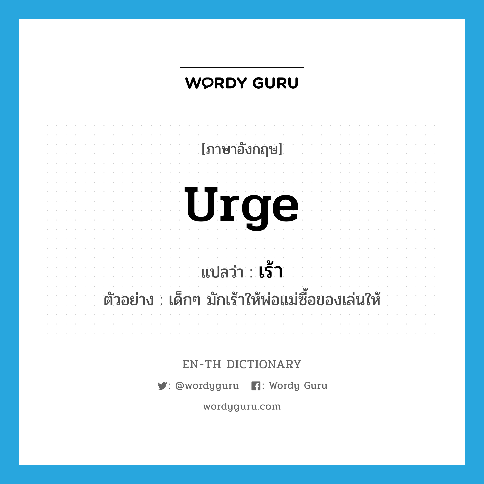 urge แปลว่า?, คำศัพท์ภาษาอังกฤษ urge แปลว่า เร้า ประเภท V ตัวอย่าง เด็กๆ มักเร้าให้พ่อแม่ซื้อของเล่นให้ หมวด V