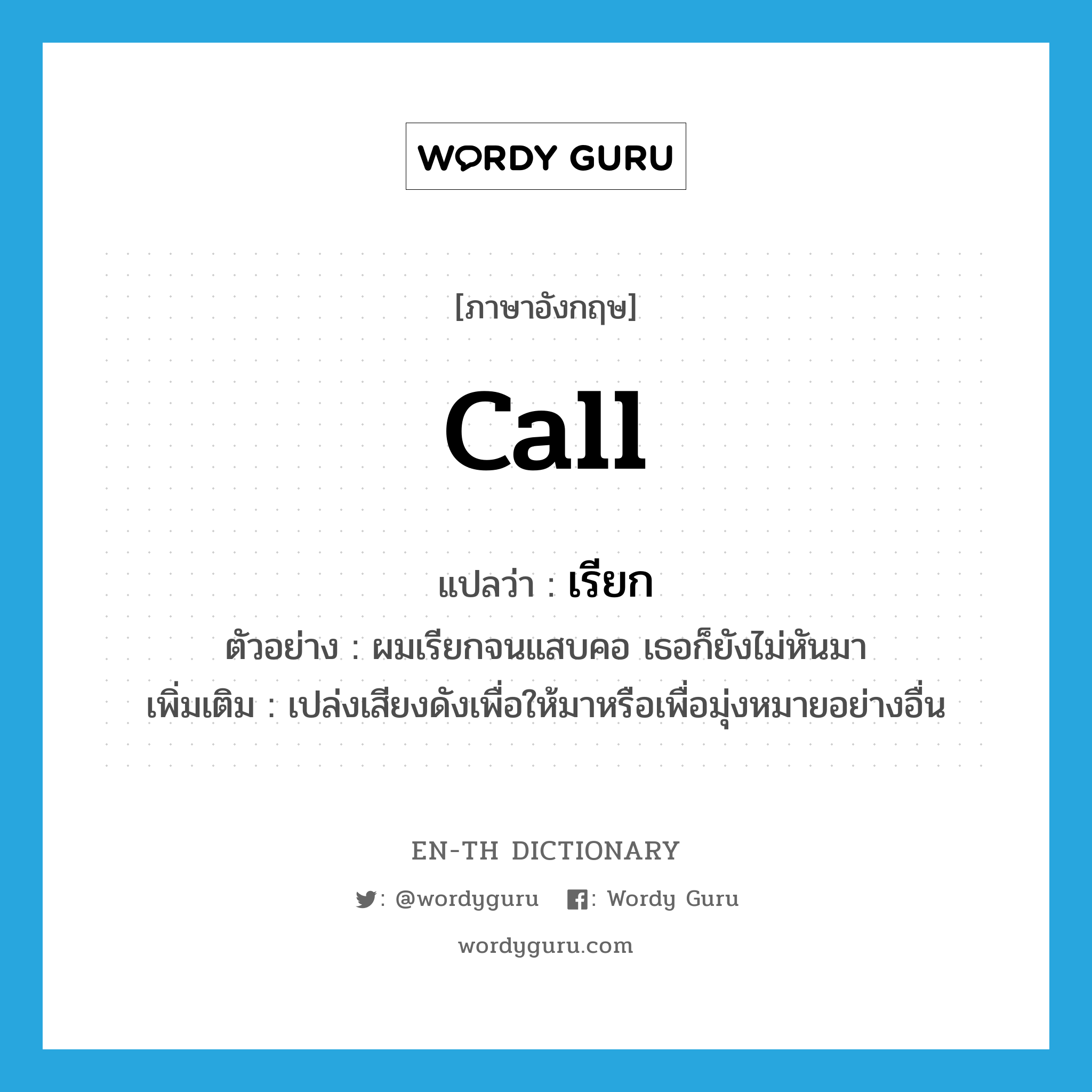 call แปลว่า?, คำศัพท์ภาษาอังกฤษ call แปลว่า เรียก ประเภท V ตัวอย่าง ผมเรียกจนแสบคอ เธอก็ยังไม่หันมา เพิ่มเติม เปล่งเสียงดังเพื่อให้มาหรือเพื่อมุ่งหมายอย่างอื่น หมวด V