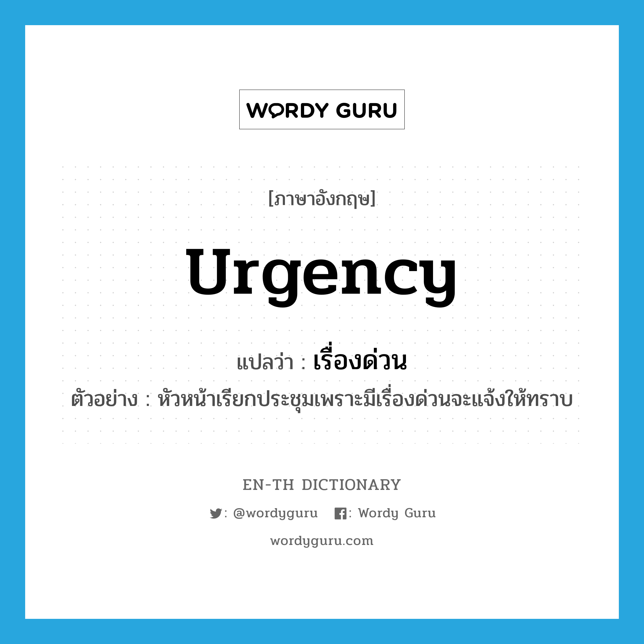 urgency แปลว่า?, คำศัพท์ภาษาอังกฤษ urgency แปลว่า เรื่องด่วน ประเภท N ตัวอย่าง หัวหน้าเรียกประชุมเพราะมีเรื่องด่วนจะแจ้งให้ทราบ หมวด N