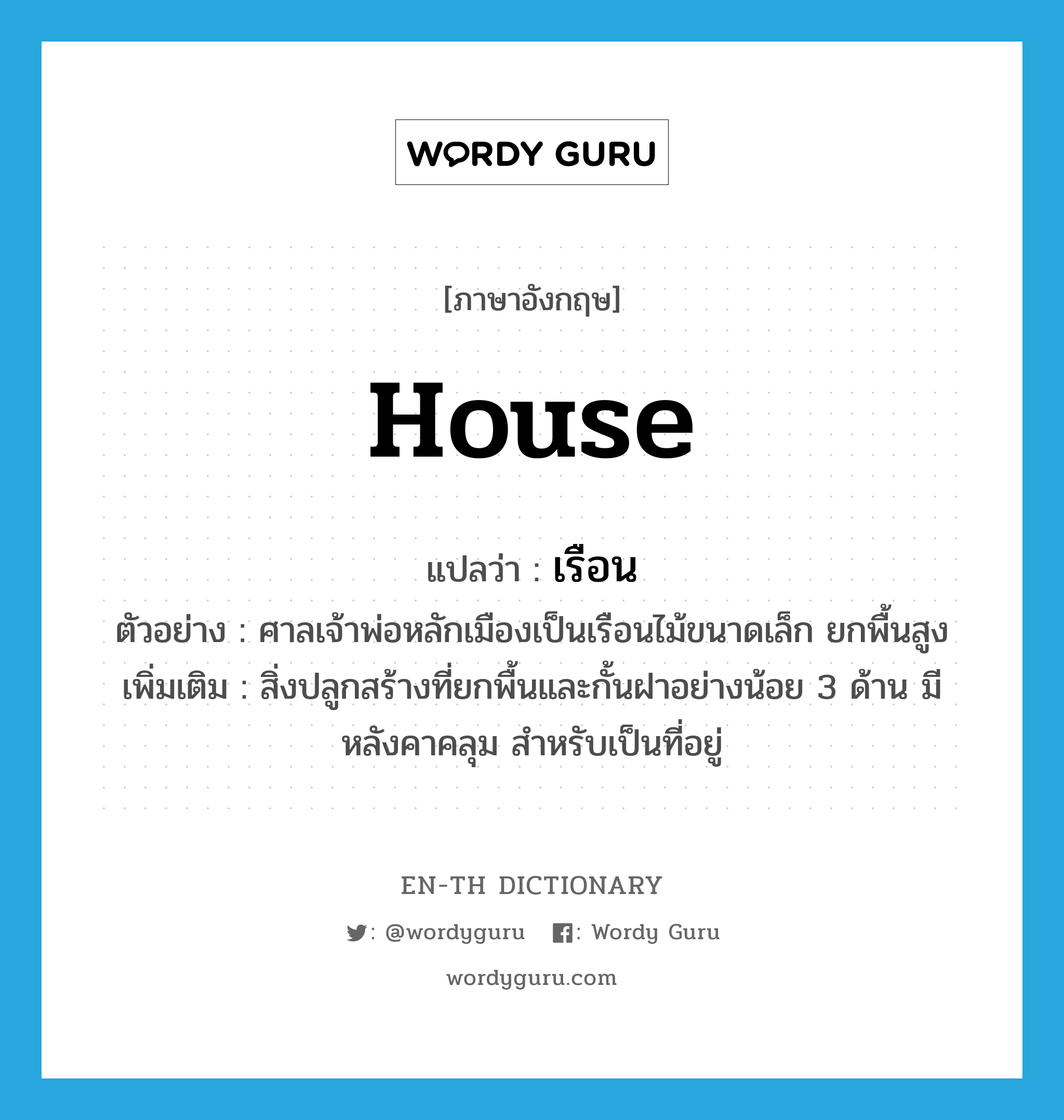 house แปลว่า?, คำศัพท์ภาษาอังกฤษ house แปลว่า เรือน ประเภท N ตัวอย่าง ศาลเจ้าพ่อหลักเมืองเป็นเรือนไม้ขนาดเล็ก ยกพื้นสูง เพิ่มเติม สิ่งปลูกสร้างที่ยกพื้นและกั้นฝาอย่างน้อย 3 ด้าน มีหลังคาคลุม สำหรับเป็นที่อยู่ หมวด N