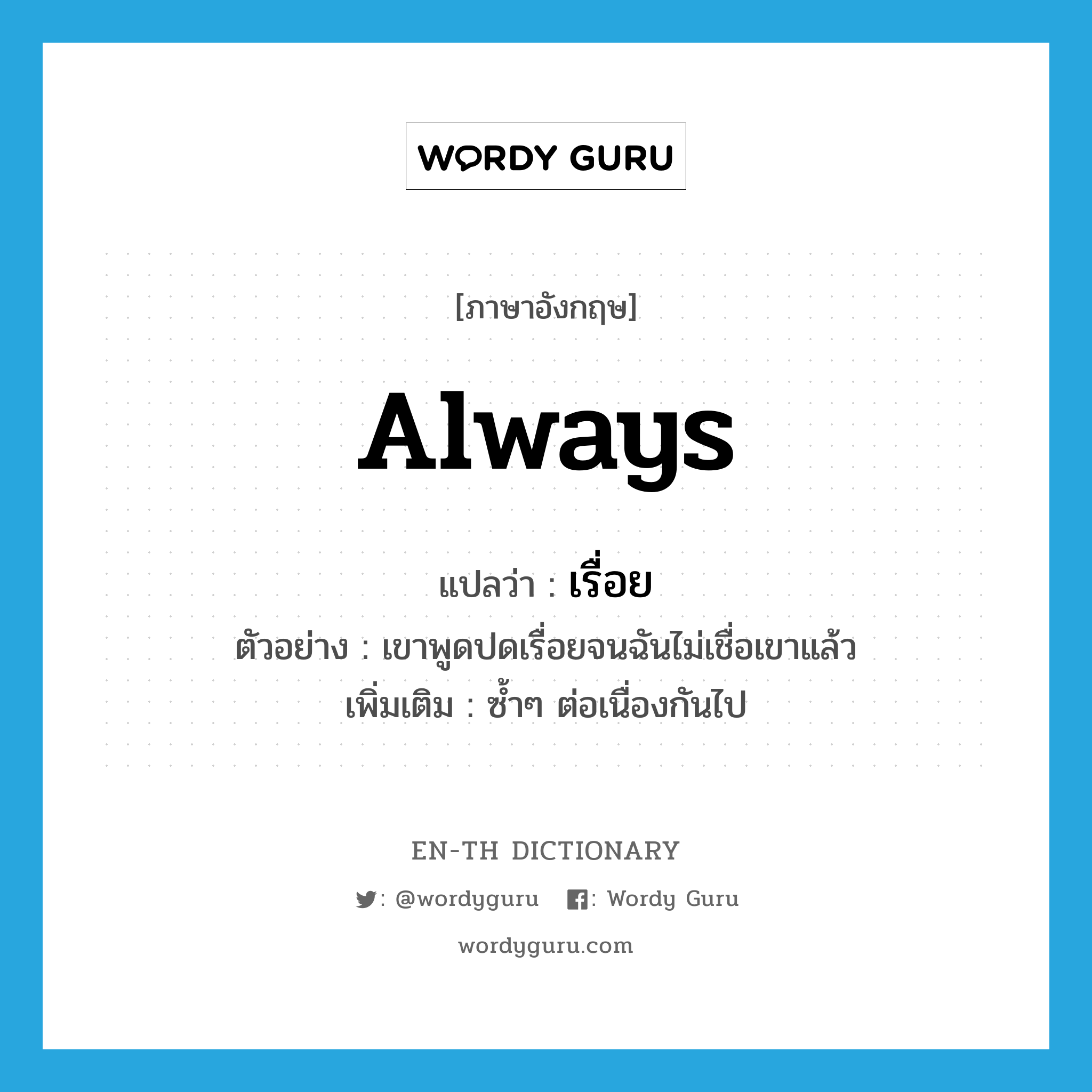 always แปลว่า?, คำศัพท์ภาษาอังกฤษ always แปลว่า เรื่อย ประเภท ADV ตัวอย่าง เขาพูดปดเรื่อยจนฉันไม่เชื่อเขาแล้ว เพิ่มเติม ซ้ำๆ ต่อเนื่องกันไป หมวด ADV