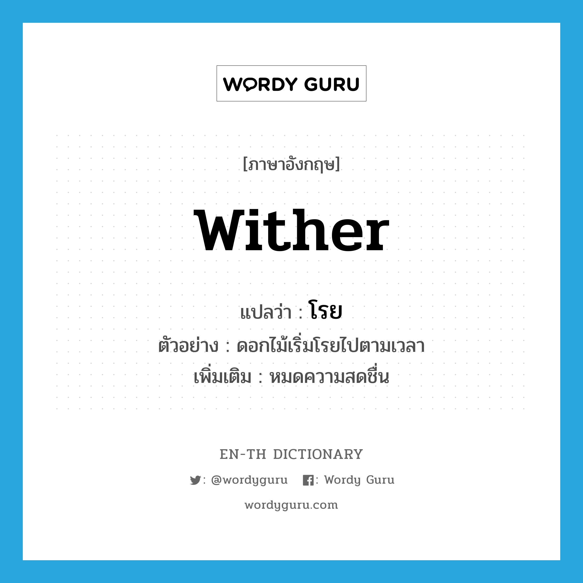 wither แปลว่า?, คำศัพท์ภาษาอังกฤษ wither แปลว่า โรย ประเภท V ตัวอย่าง ดอกไม้เริ่มโรยไปตามเวลา เพิ่มเติม หมดความสดชื่น หมวด V