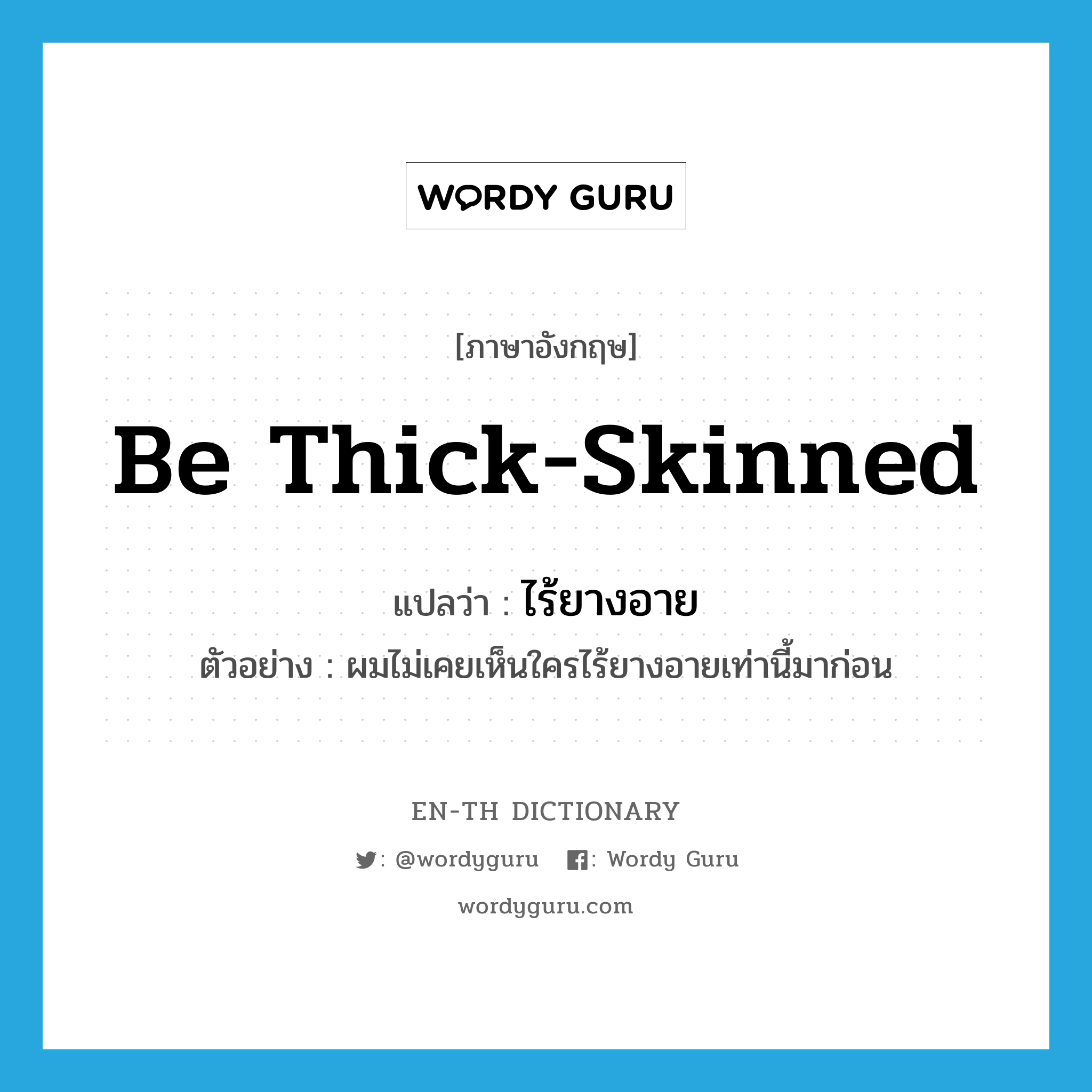 be thick-skinned แปลว่า?, คำศัพท์ภาษาอังกฤษ be thick-skinned แปลว่า ไร้ยางอาย ประเภท V ตัวอย่าง ผมไม่เคยเห็นใครไร้ยางอายเท่านี้มาก่อน หมวด V