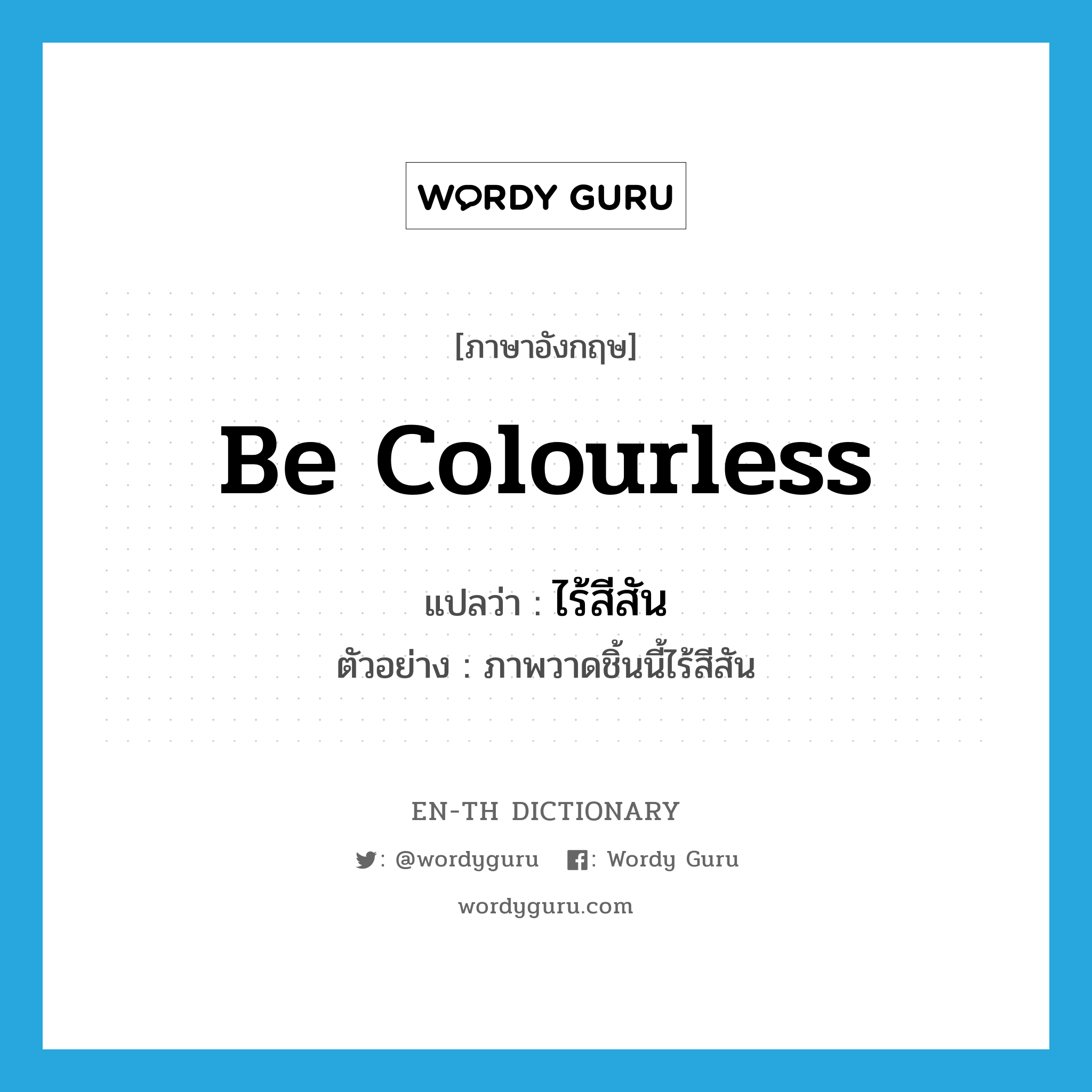 be colourless แปลว่า?, คำศัพท์ภาษาอังกฤษ be colourless แปลว่า ไร้สีสัน ประเภท V ตัวอย่าง ภาพวาดชิ้นนี้ไร้สีสัน หมวด V