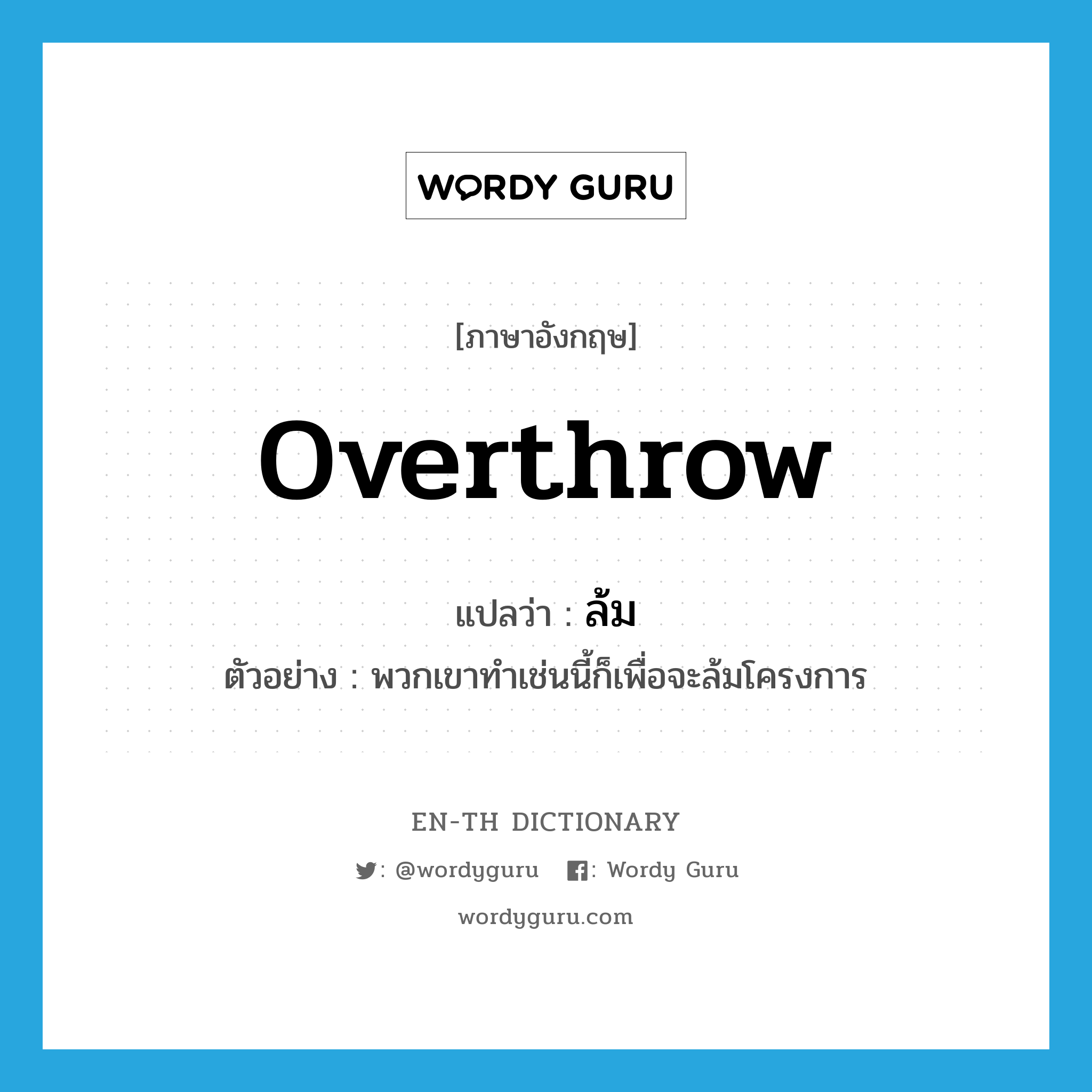 overthrow แปลว่า?, คำศัพท์ภาษาอังกฤษ overthrow แปลว่า ล้ม ประเภท V ตัวอย่าง พวกเขาทำเช่นนี้ก็เพื่อจะล้มโครงการ หมวด V