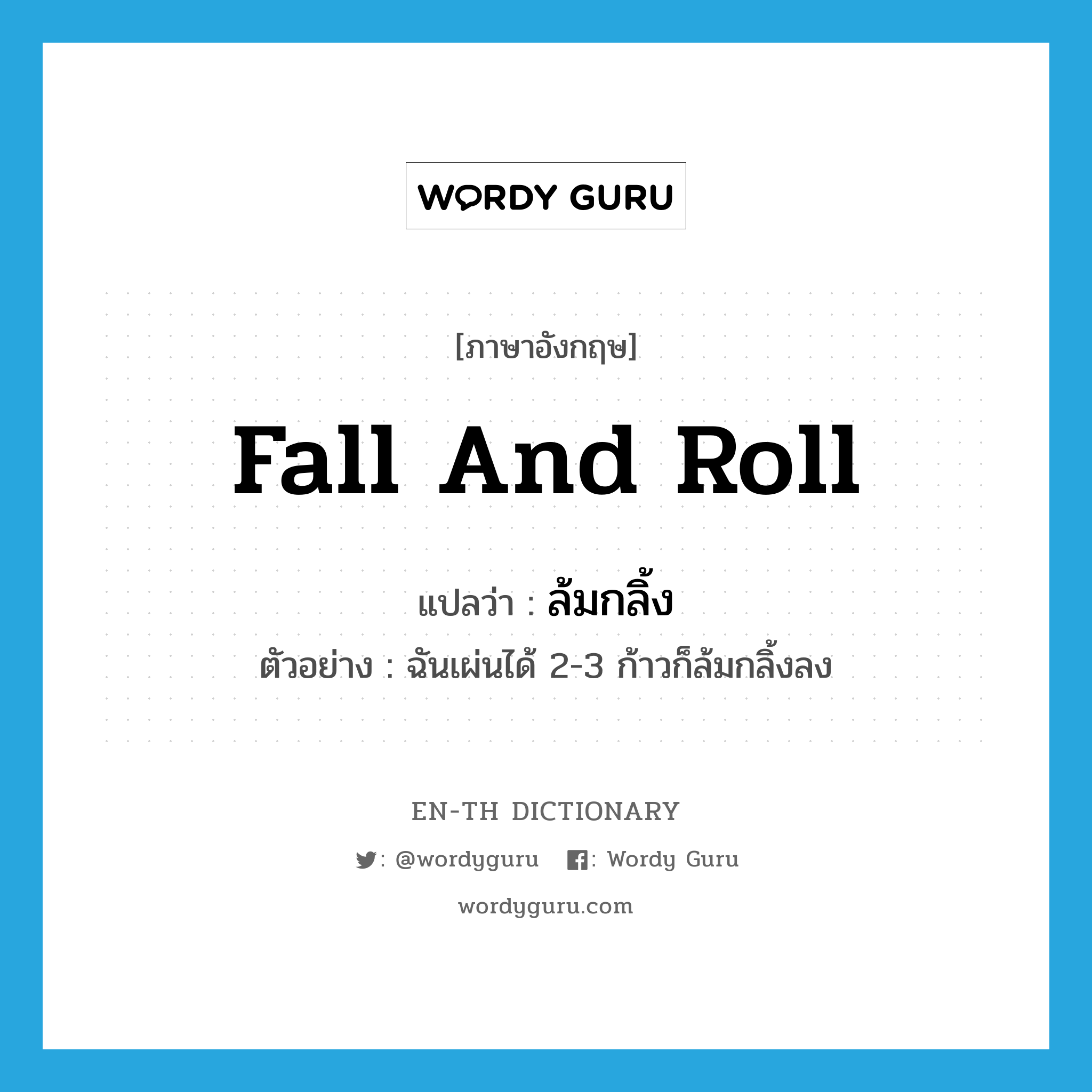 fall and roll แปลว่า?, คำศัพท์ภาษาอังกฤษ fall and roll แปลว่า ล้มกลิ้ง ประเภท V ตัวอย่าง ฉันเผ่นได้ 2-3 ก้าวก็ล้มกลิ้งลง หมวด V