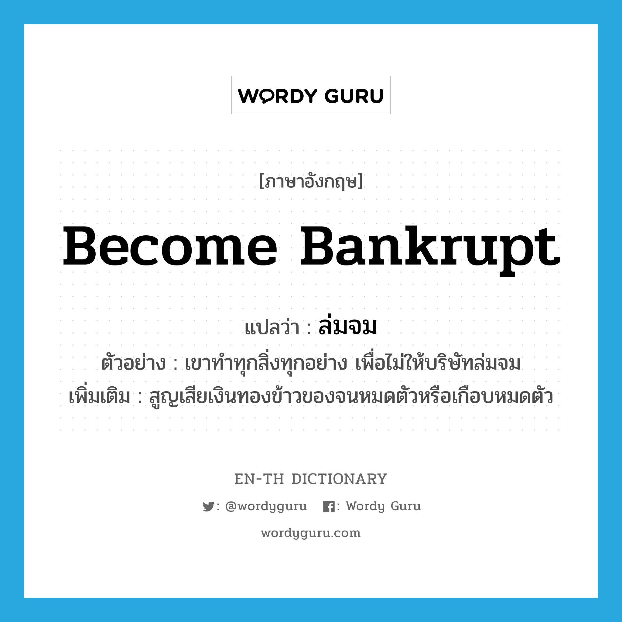 become bankrupt แปลว่า?, คำศัพท์ภาษาอังกฤษ become bankrupt แปลว่า ล่มจม ประเภท V ตัวอย่าง เขาทำทุกสิ่งทุกอย่าง เพื่อไม่ให้บริษัทล่มจม เพิ่มเติม สูญเสียเงินทองข้าวของจนหมดตัวหรือเกือบหมดตัว หมวด V