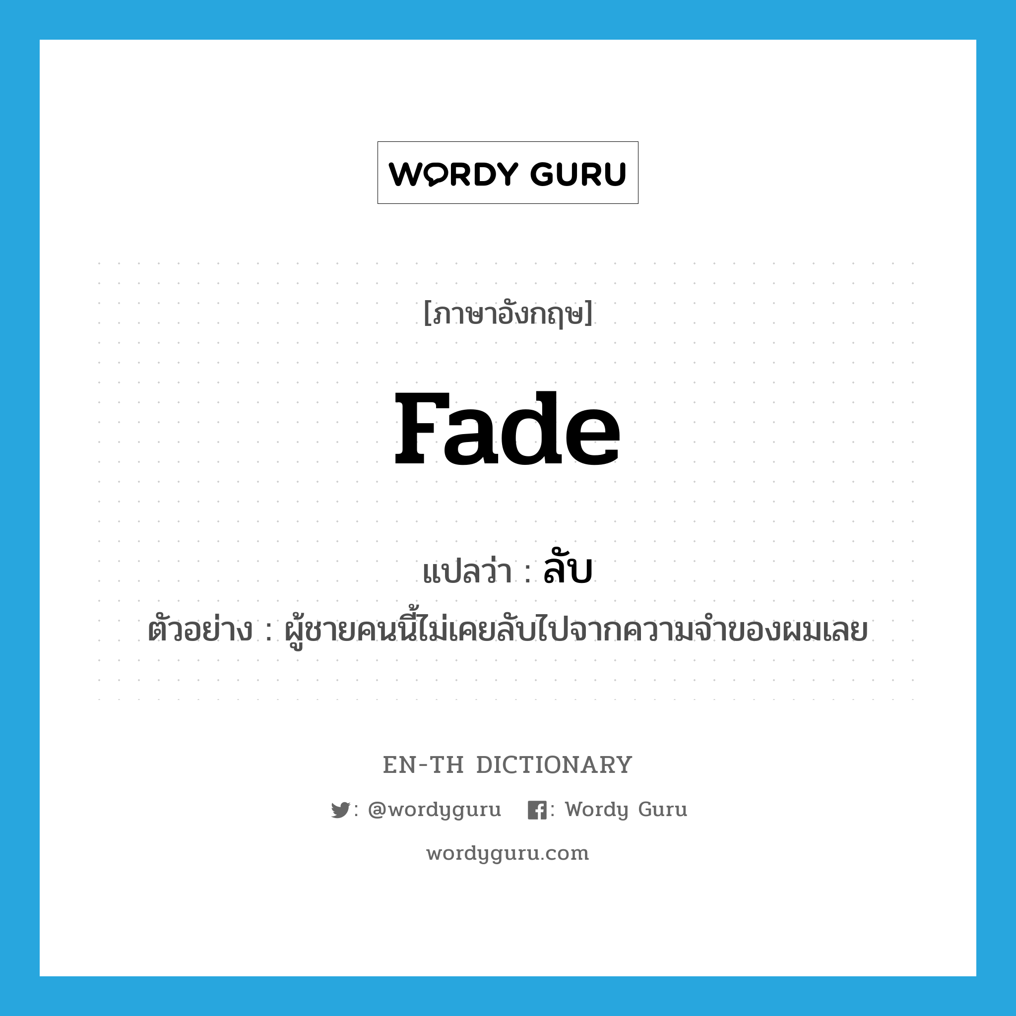 fade แปลว่า?, คำศัพท์ภาษาอังกฤษ fade แปลว่า ลับ ประเภท V ตัวอย่าง ผู้ชายคนนี้ไม่เคยลับไปจากความจำของผมเลย หมวด V