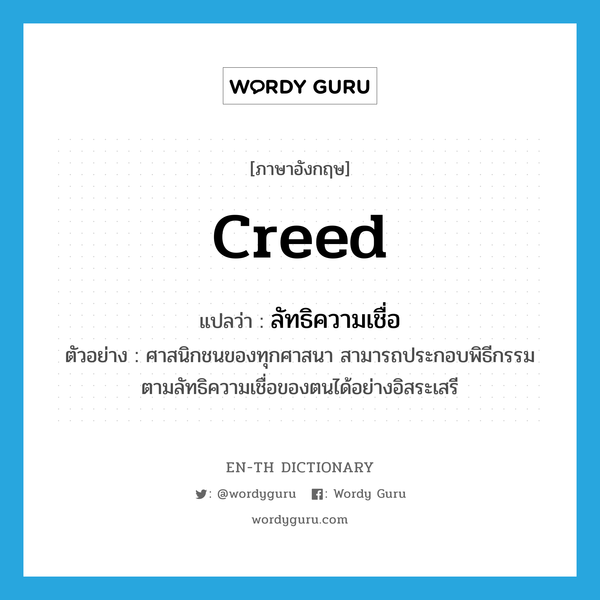 creed แปลว่า?, คำศัพท์ภาษาอังกฤษ creed แปลว่า ลัทธิความเชื่อ ประเภท N ตัวอย่าง ศาสนิกชนของทุกศาสนา สามารถประกอบพิธีกรรมตามลัทธิความเชื่อของตนได้อย่างอิสระเสรี หมวด N