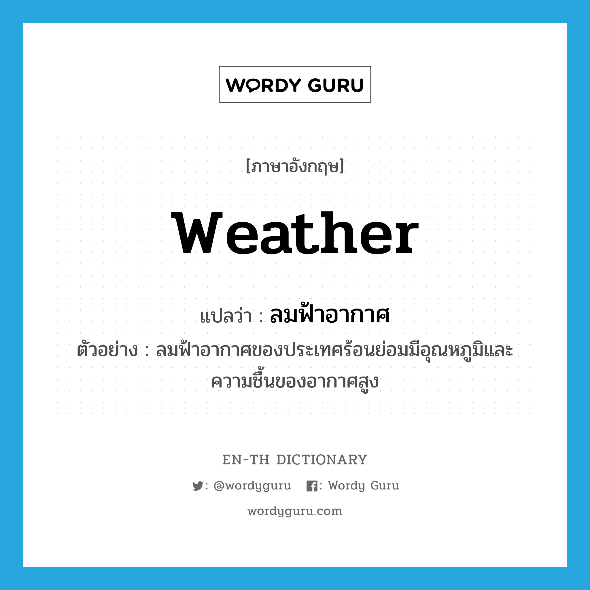 weather แปลว่า?, คำศัพท์ภาษาอังกฤษ weather แปลว่า ลมฟ้าอากาศ ประเภท N ตัวอย่าง ลมฟ้าอากาศของประเทศร้อนย่อมมีอุณหภูมิและความชื้นของอากาศสูง หมวด N