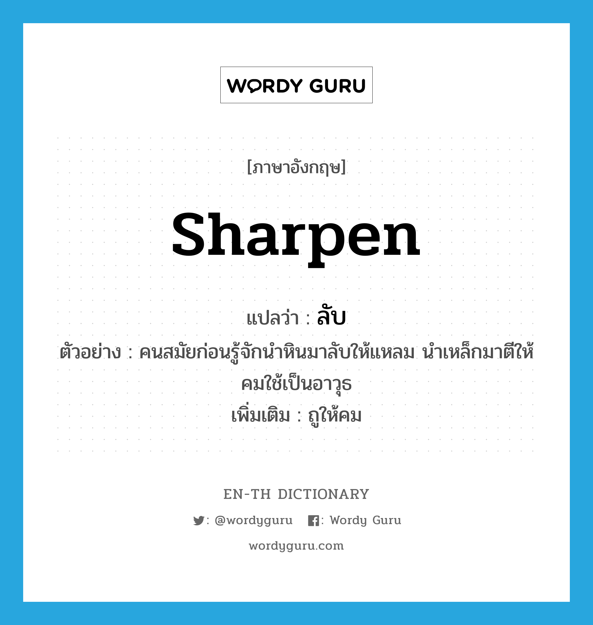 sharpen แปลว่า?, คำศัพท์ภาษาอังกฤษ sharpen แปลว่า ลับ ประเภท V ตัวอย่าง คนสมัยก่อนรู้จักนำหินมาลับให้แหลม นำเหล็กมาตีให้คมใช้เป็นอาวุธ เพิ่มเติม ถูให้คม หมวด V